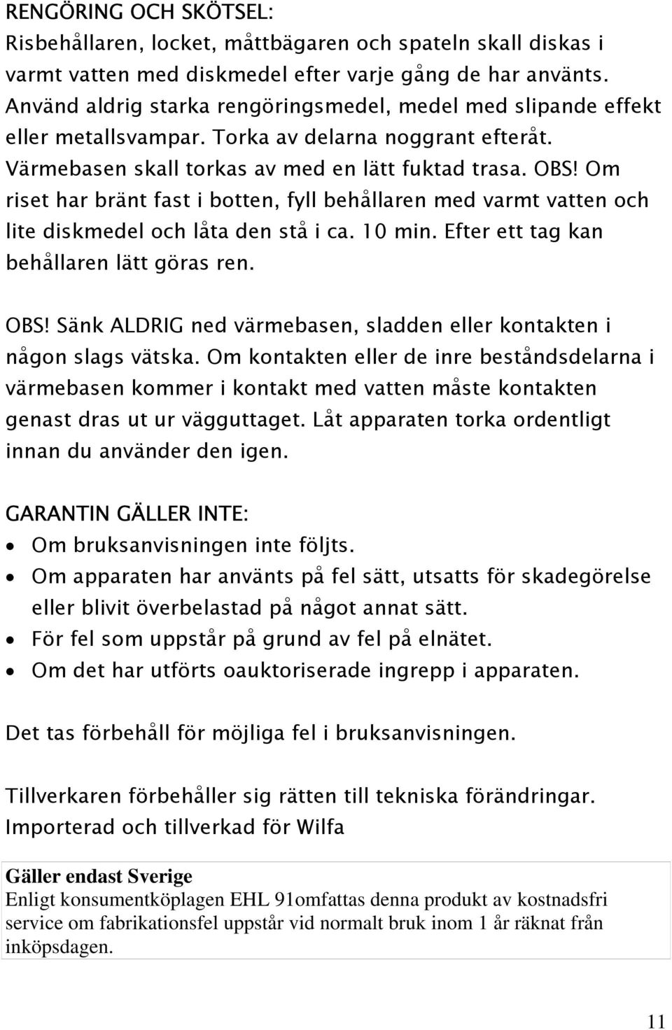 Om riset har bränt fast i botten, fyll behållaren med varmt vatten och lite diskmedel och låta den stå i ca. 10 min. Efter ett tag kan behållaren lätt göras ren. OBS!