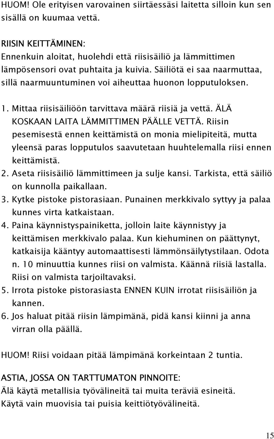 Säiliötä ei saa naarmuttaa, sillä naarmuuntuminen voi aiheuttaa huonon lopputuloksen. 1. Mittaa riisisäiliöön tarvittava määrä riisiä ja vettä. ÄLÄ KOSKAAN LAITA LÄMMITTIMEN PÄÄLLE VETTÄ.