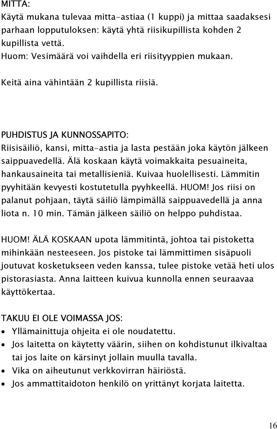 PUHDISTUS JA KUNNOSSAPITO: Riisisäiliö, kansi, mitta-astia ja lasta pestään joka käytön jälkeen saippuavedellä. Älä koskaan käytä voimakkaita pesuaineita, hankausaineita tai metallisieniä.