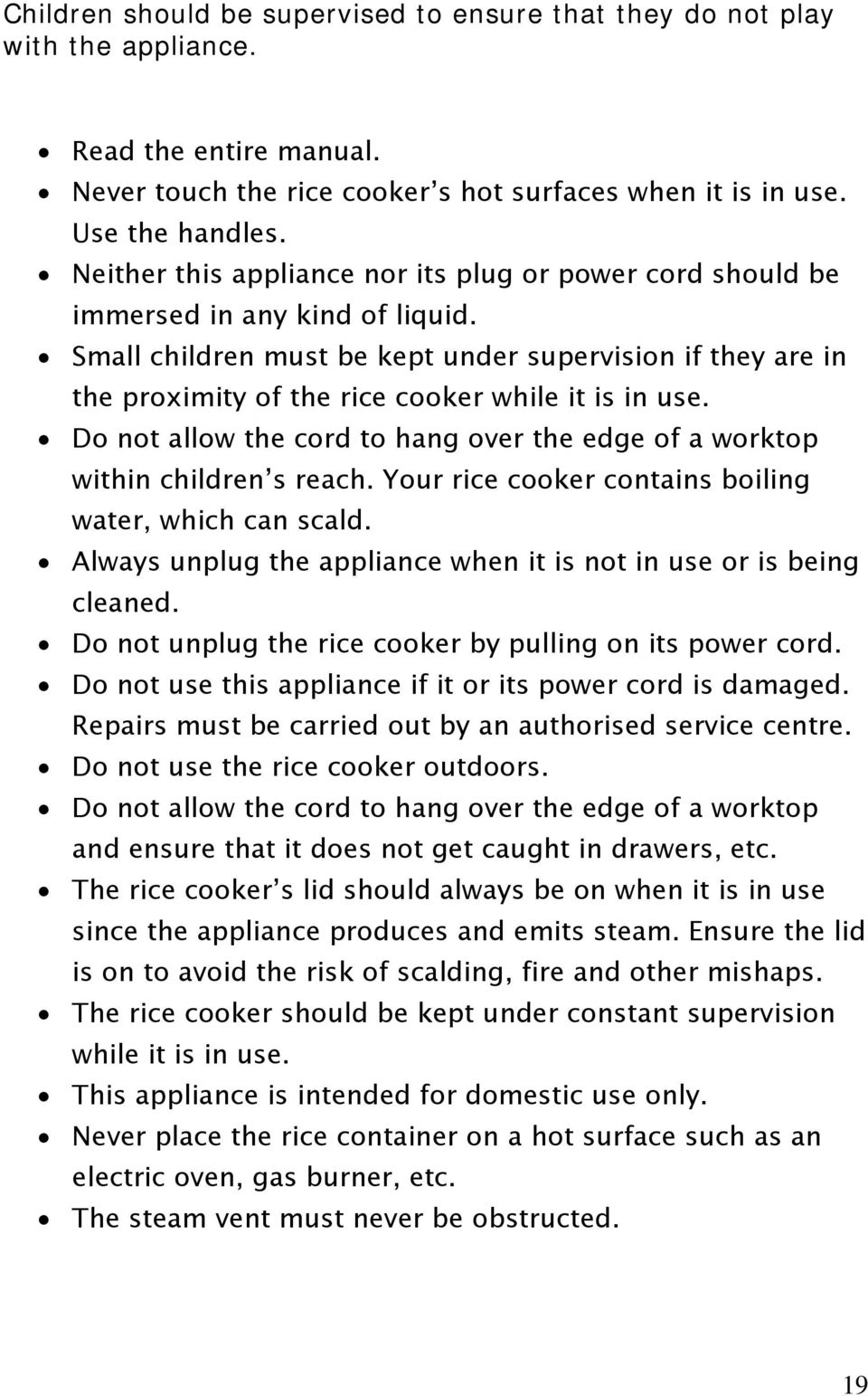 Small children must be kept under supervision if they are in the proximity of the rice cooker while it is in use. Do not allow the cord to hang over the edge of a worktop within children s reach.