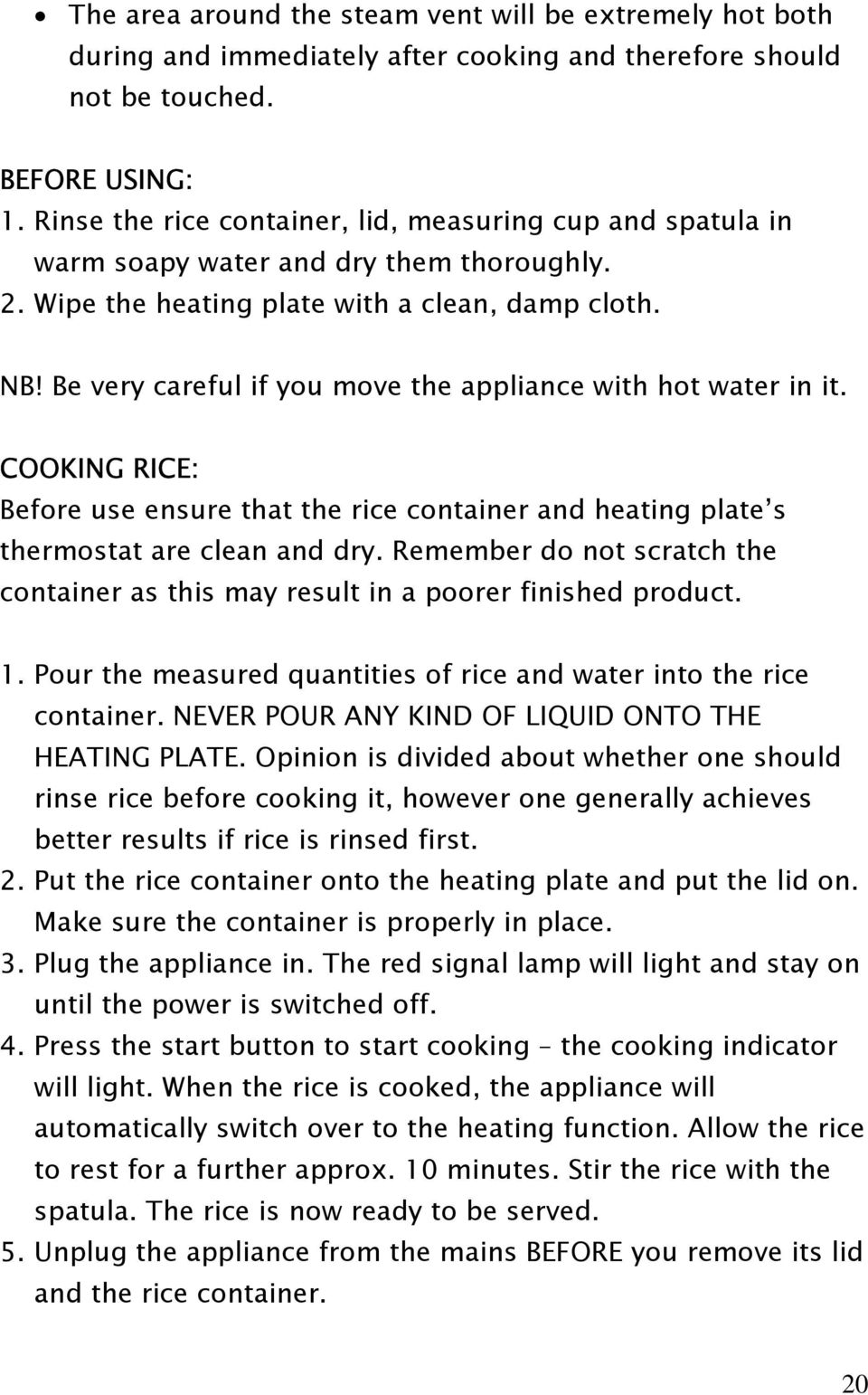 Be very careful if you move the appliance with hot water in it. COOKING RICE: Before use ensure that the rice container and heating plate s thermostat are clean and dry.