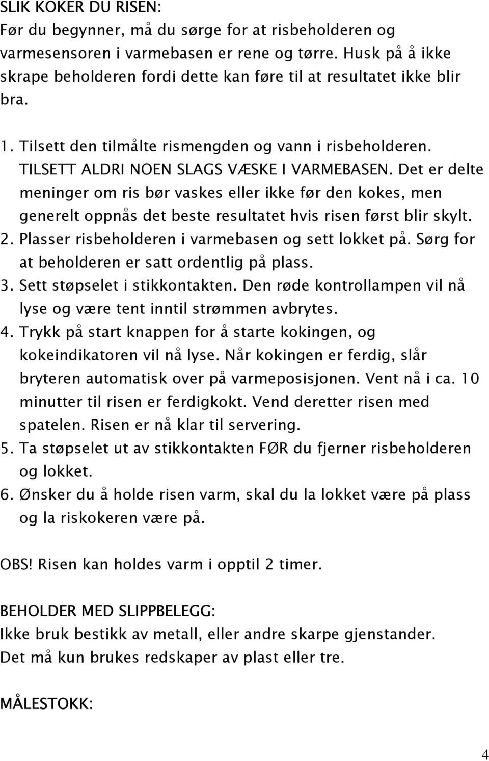 Det er delte meninger om ris bør vaskes eller ikke før den kokes, men generelt oppnås det beste resultatet hvis risen først blir skylt. 2. Plasser risbeholderen i varmebasen og sett lokket på.
