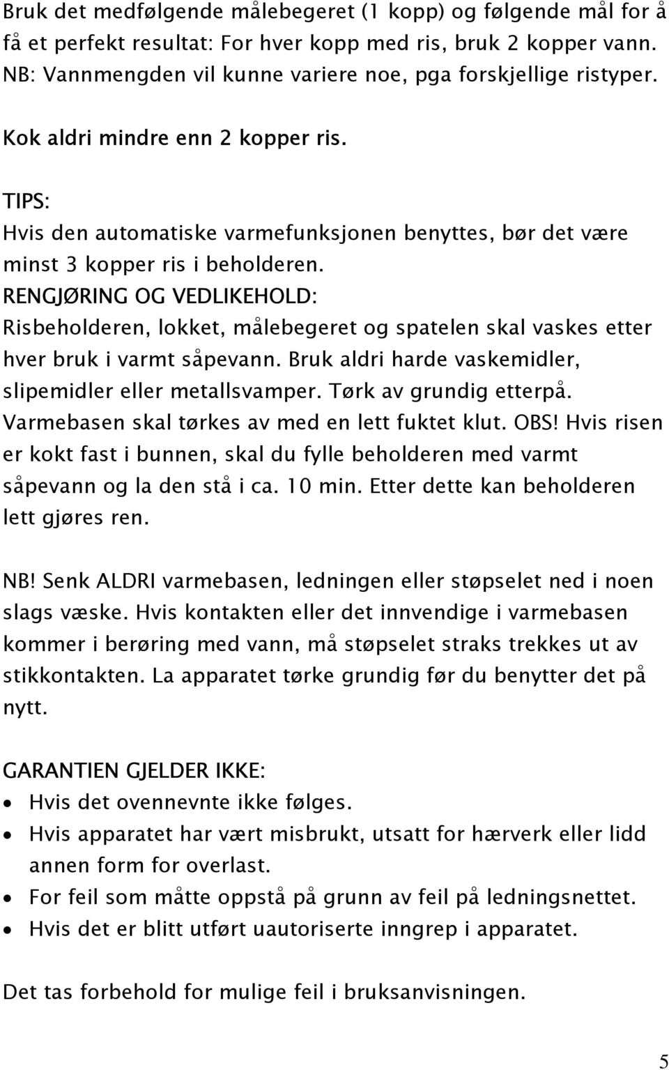 RENGJØRING OG VEDLIKEHOLD: Risbeholderen, lokket, målebegeret og spatelen skal vaskes etter hver bruk i varmt såpevann. Bruk aldri harde vaskemidler, slipemidler eller metallsvamper.