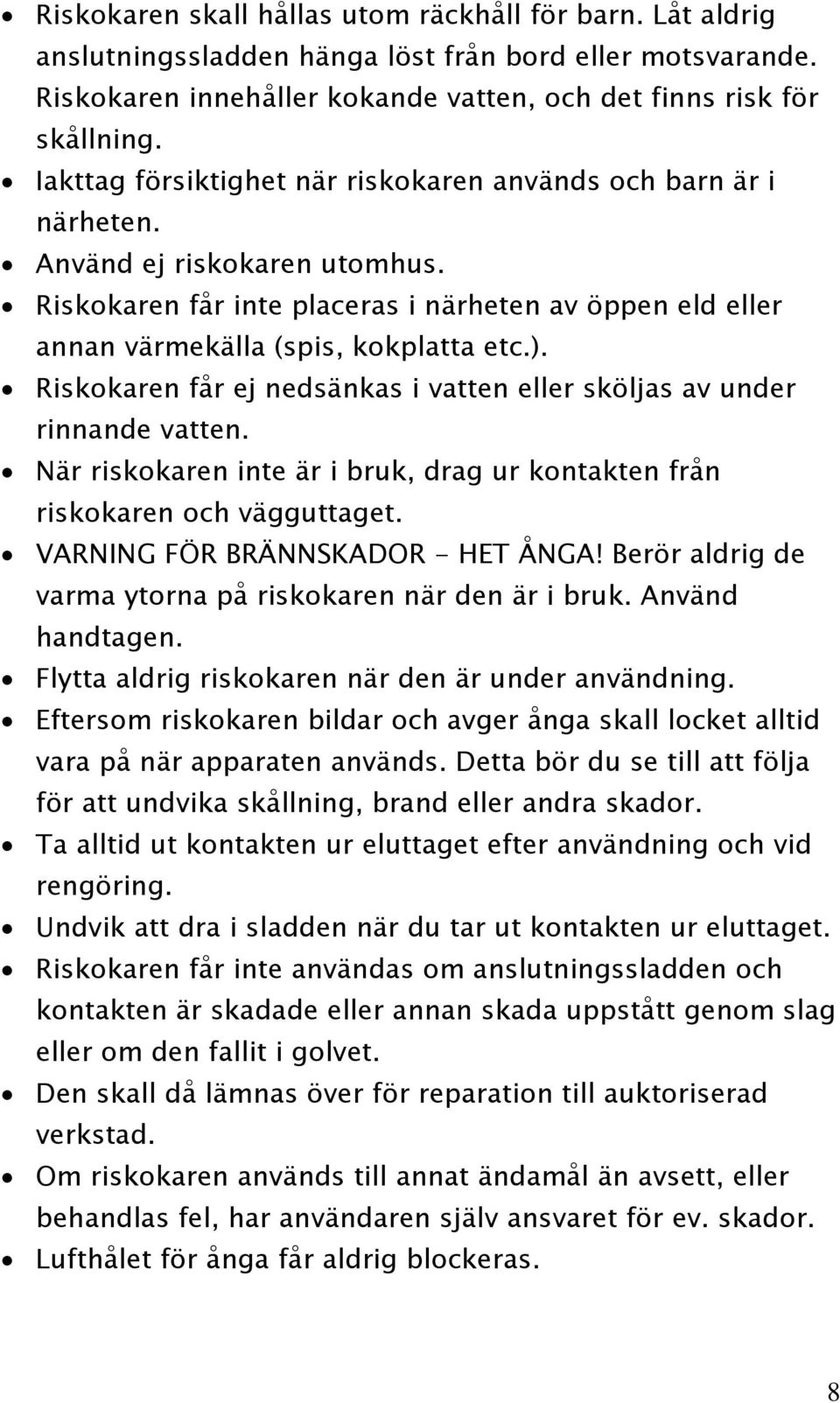 Riskokaren får ej nedsänkas i vatten eller sköljas av under rinnande vatten. När riskokaren inte är i bruk, drag ur kontakten från riskokaren och vägguttaget. VARNING FÖR BRÄNNSKADOR - HET ÅNGA!