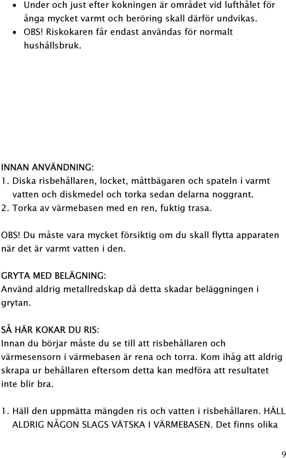 Du måste vara mycket försiktig om du skall flytta apparaten när det är varmt vatten i den. GRYTA MED BELÄGNING: Använd aldrig metallredskap då detta skadar beläggningen i grytan.