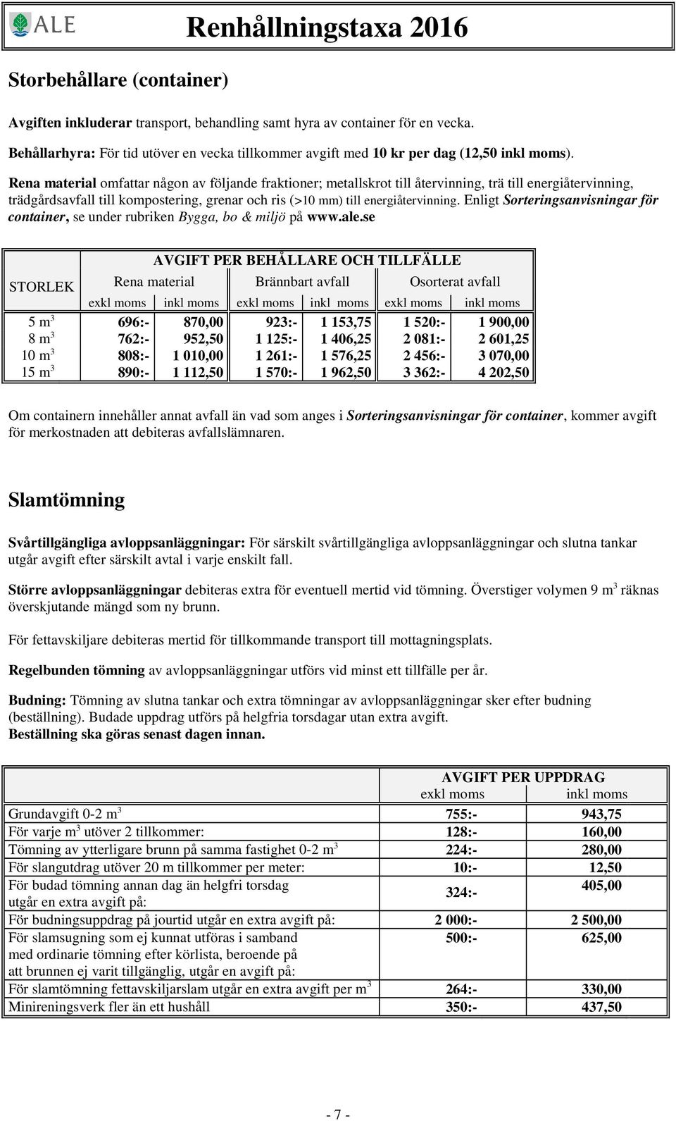 Rena material omfattar någon av följande fraktioner; metallskrot till återvinning, trä till energiåtervinning, trädgårdsavfall till kompostering, grenar och ris (>10 mm) till energiåtervinning.