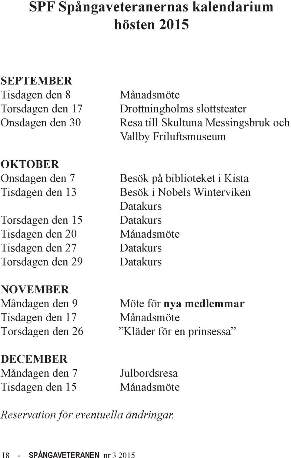 Drottningholms slottsteater Resa till Skultuna Messingsbruk och Vallby Friluftsmuseum Besök på biblioteket i Kista Besök i Nobels Winterviken Datakurs Datakurs