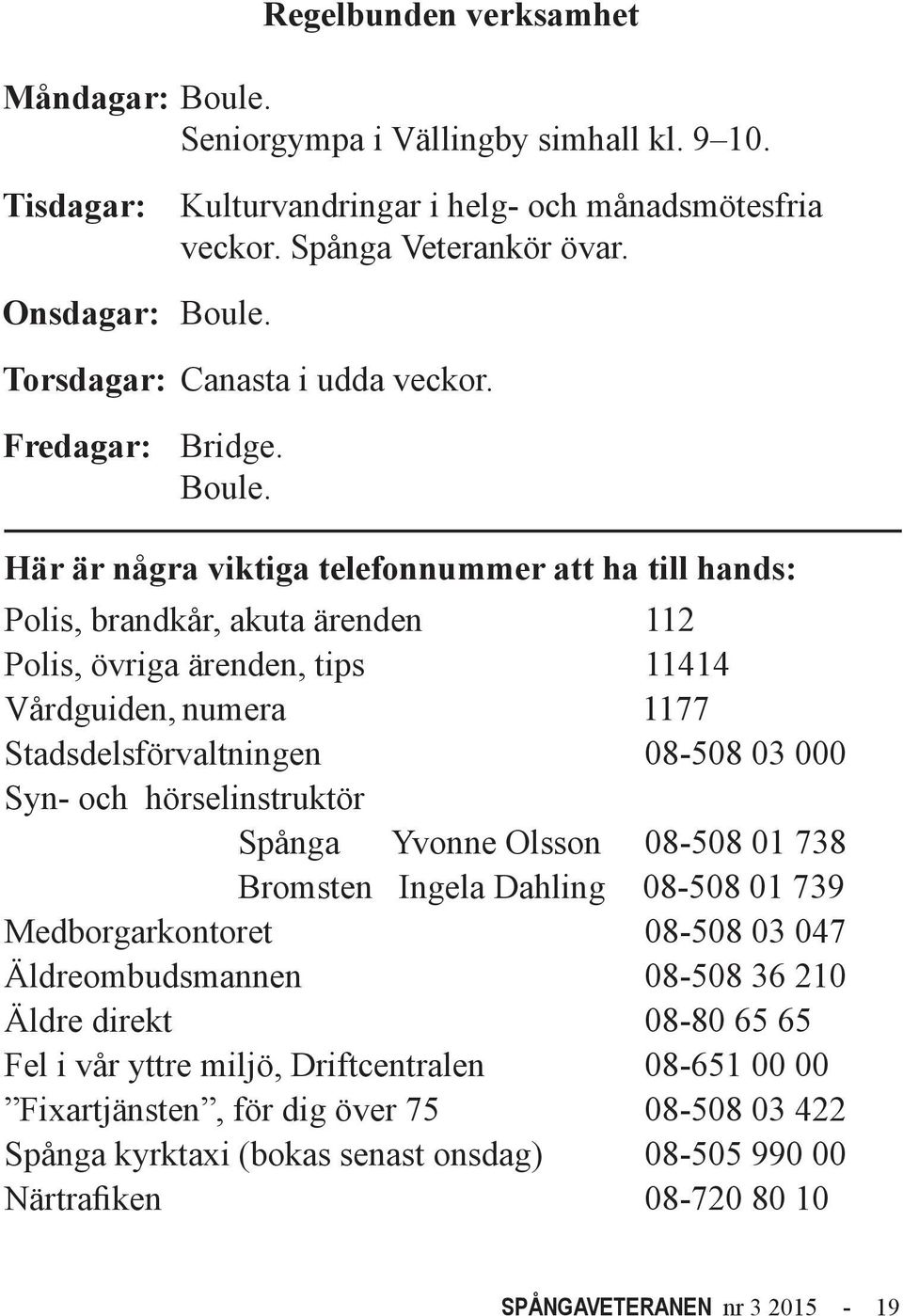 Här är några viktiga telefonnummer att ha till hands: Polis, brandkår, akuta ärenden 112 Polis, övriga ärenden, tips 11414 Vårdguiden, numera 1177 Stadsdelsförvaltningen 08-508 03 000 Syn- och