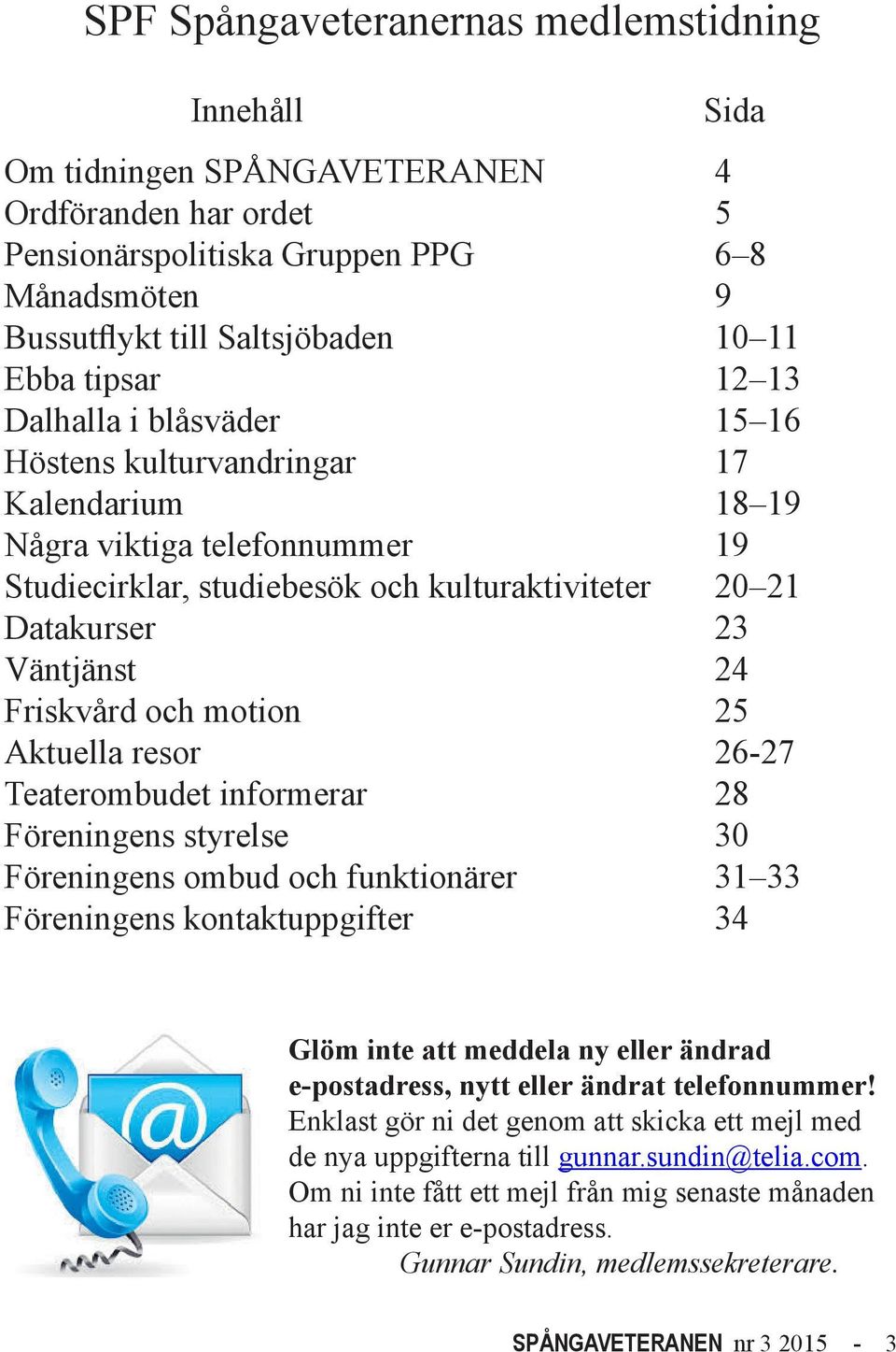 Friskvård och motion 25 Aktuella resor 26-27 Teaterombudet informerar 28 Föreningens styrelse 30 Föreningens ombud och funktionärer 31 33 Föreningens kontaktuppgifter 34 Glöm inte att meddela ny