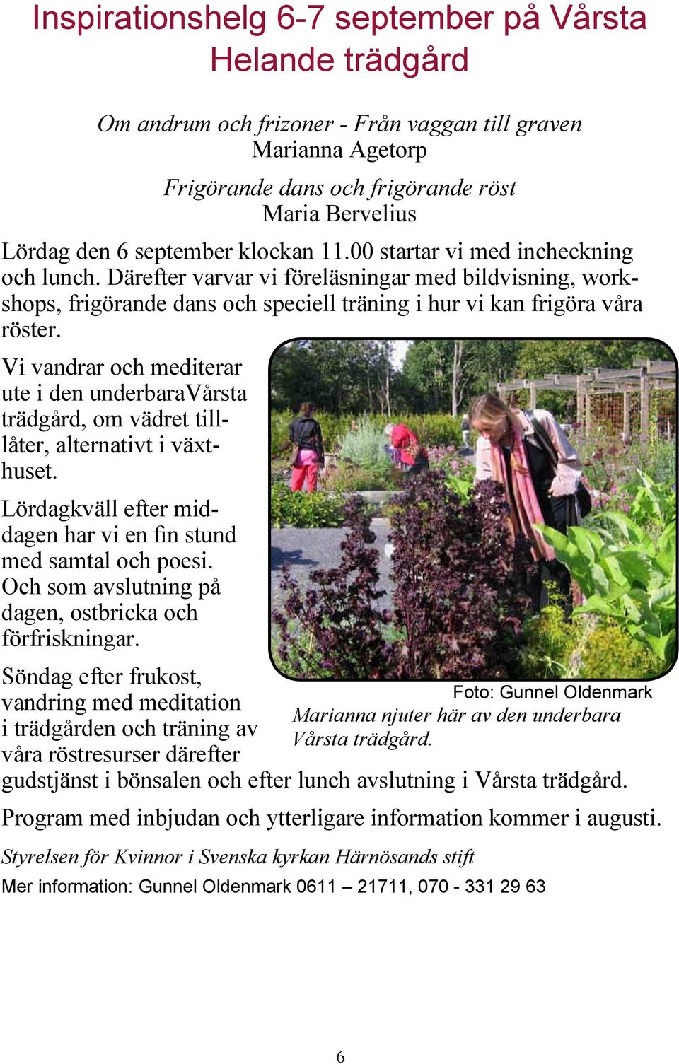 Vi vandrar och mediterar ute i den underbaravårsta trädgård, om vädret tilllåter, alternativt i växthuset. Lördagkväll efter middagen har vi en fin stund med samtal och poesi.