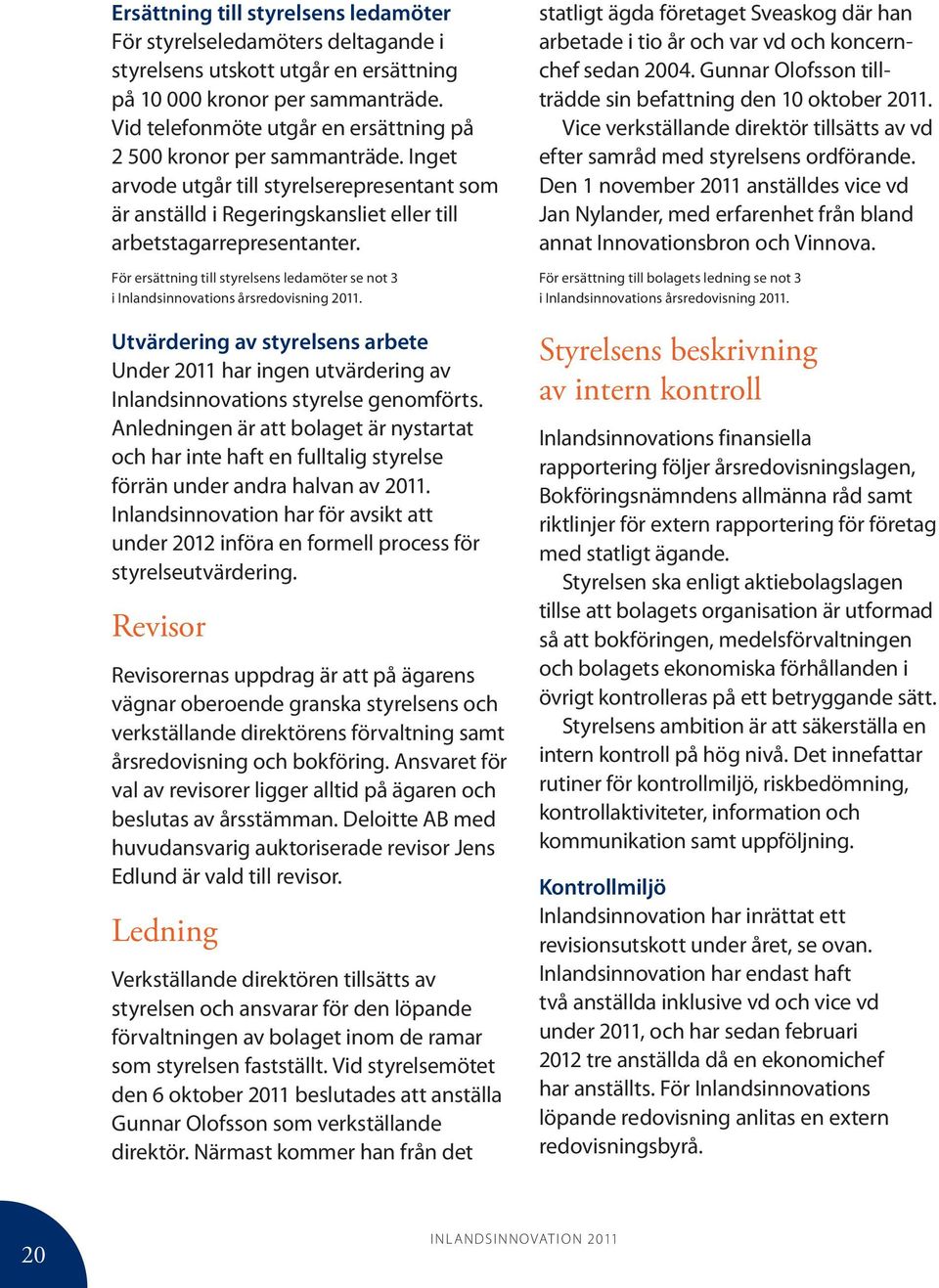 För ersättning till styrelsens ledamöter se not 3 i Inlandsinnovations årsredovisning 2011. Utvärdering av styrelsens arbete Under 2011 har ingen utvärdering av Inlandsinnovations styrelse genomförts.