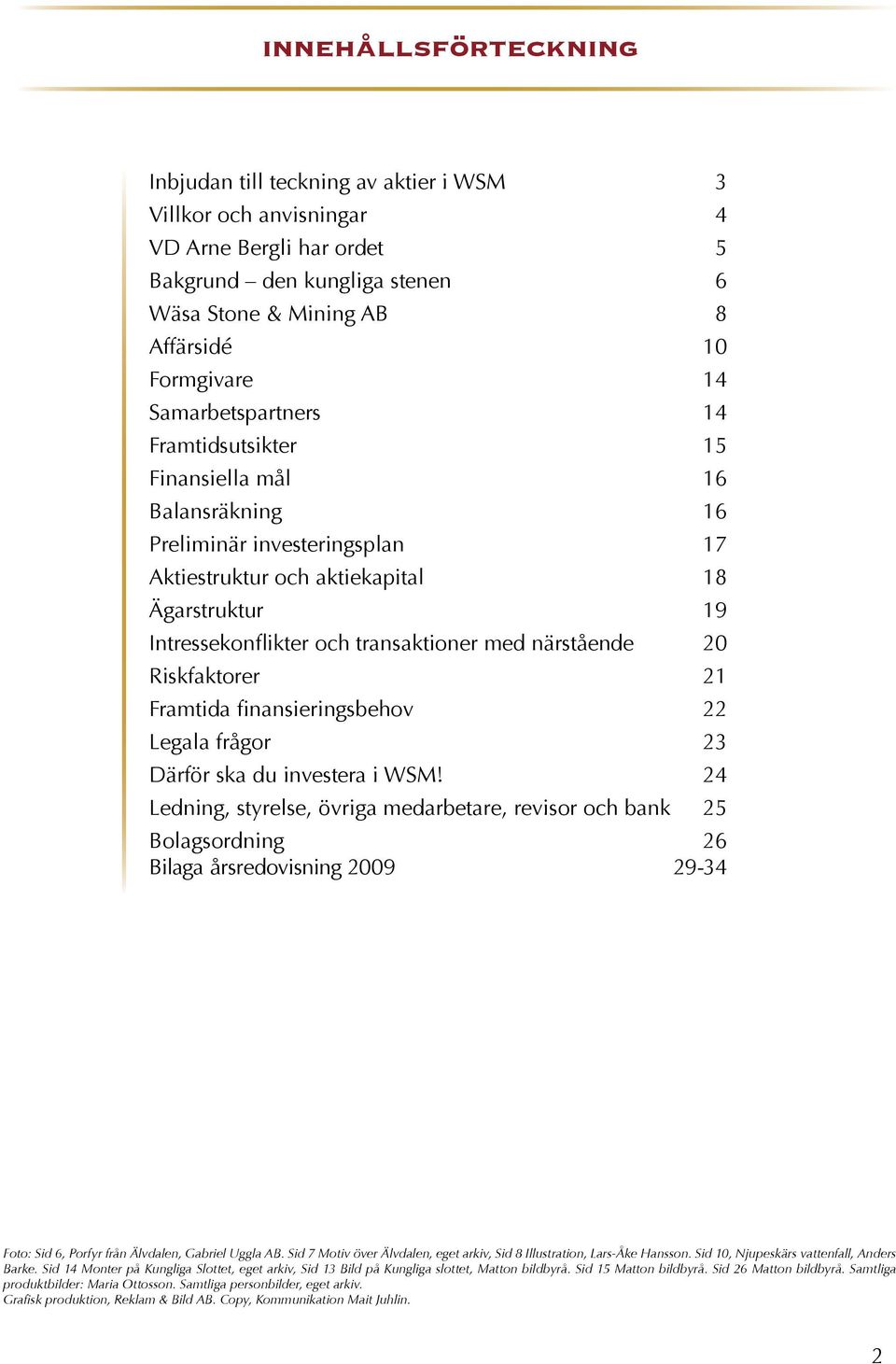 närstående 20 Riskfaktorer 21 Framtida finansieringsbehov 22 Legala frågor 23 Därför ska du investera i WSM!