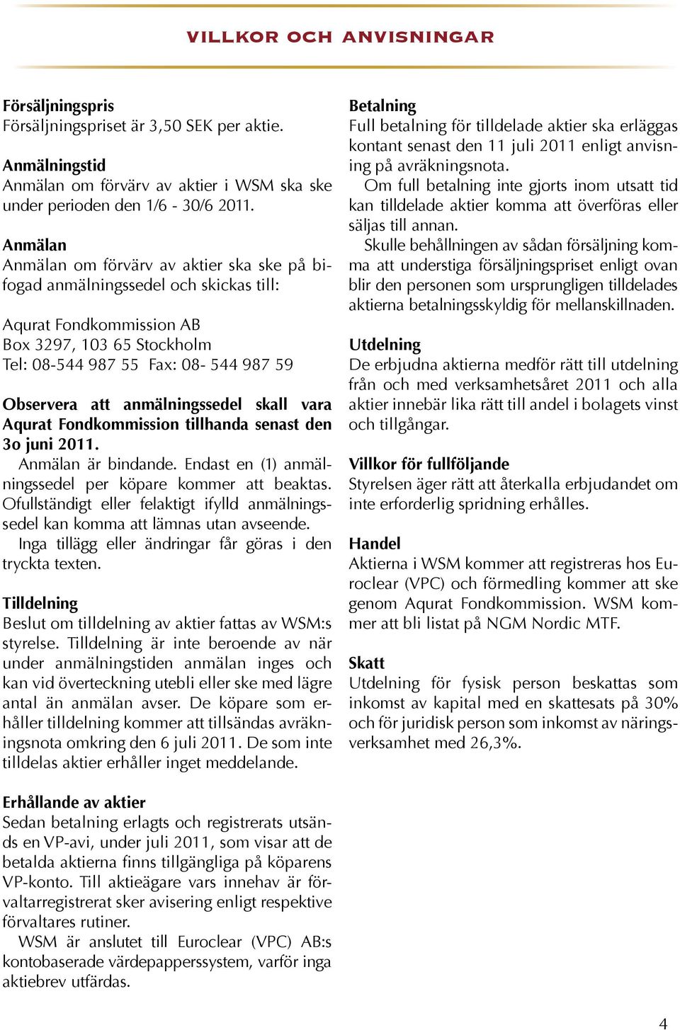 anmälningssedel skall vara Aqurat Fondkommission tillhanda senast den 3o juni 2011. Anmälan är bindande. Endast en (1) anmälningssedel per köpare kommer att beaktas.