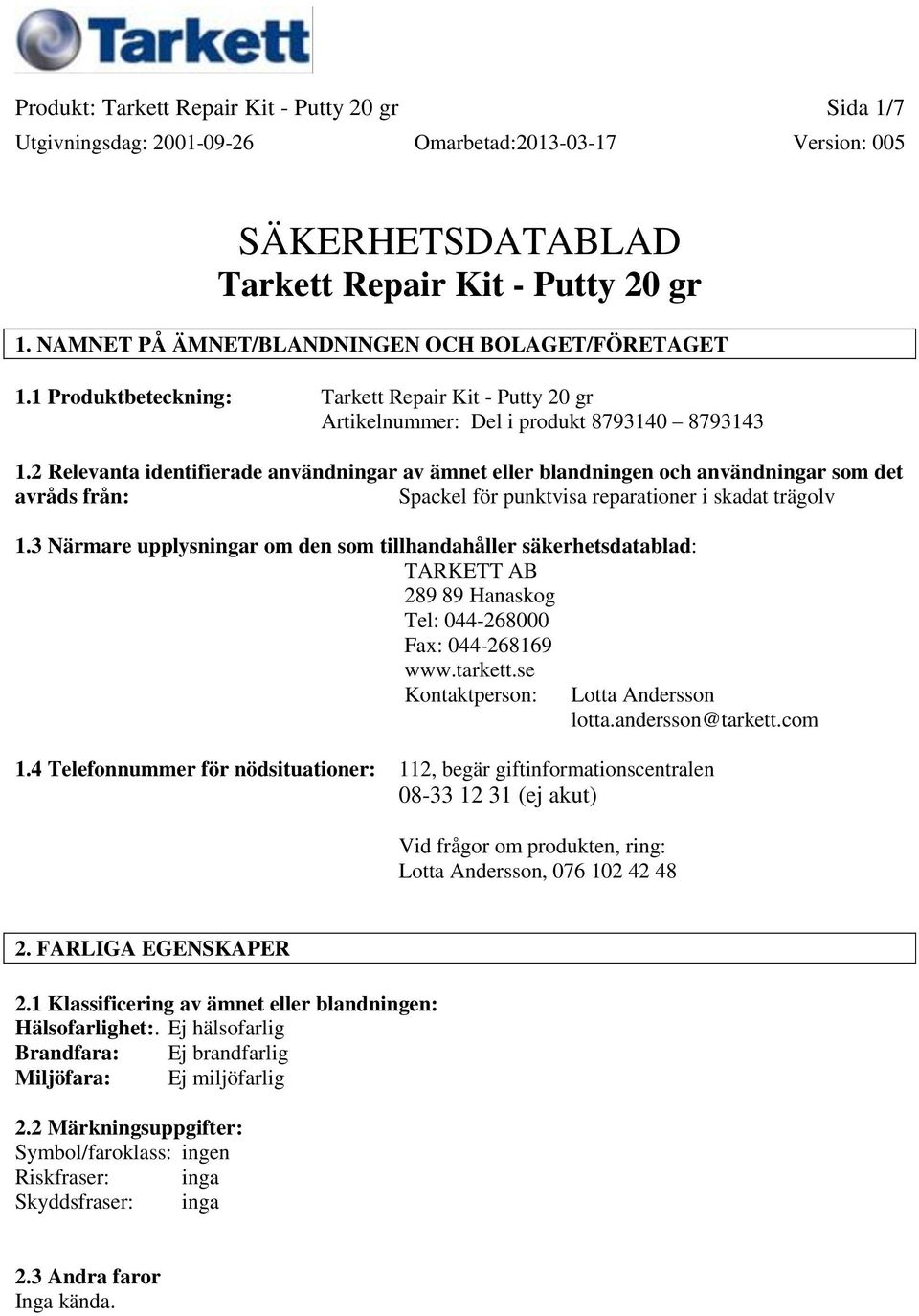 2 Relevanta identifierade användningar av ämnet eller blandningen och användningar som det avråds från: Spackel för punktvisa reparationer i skadat trägolv 1.