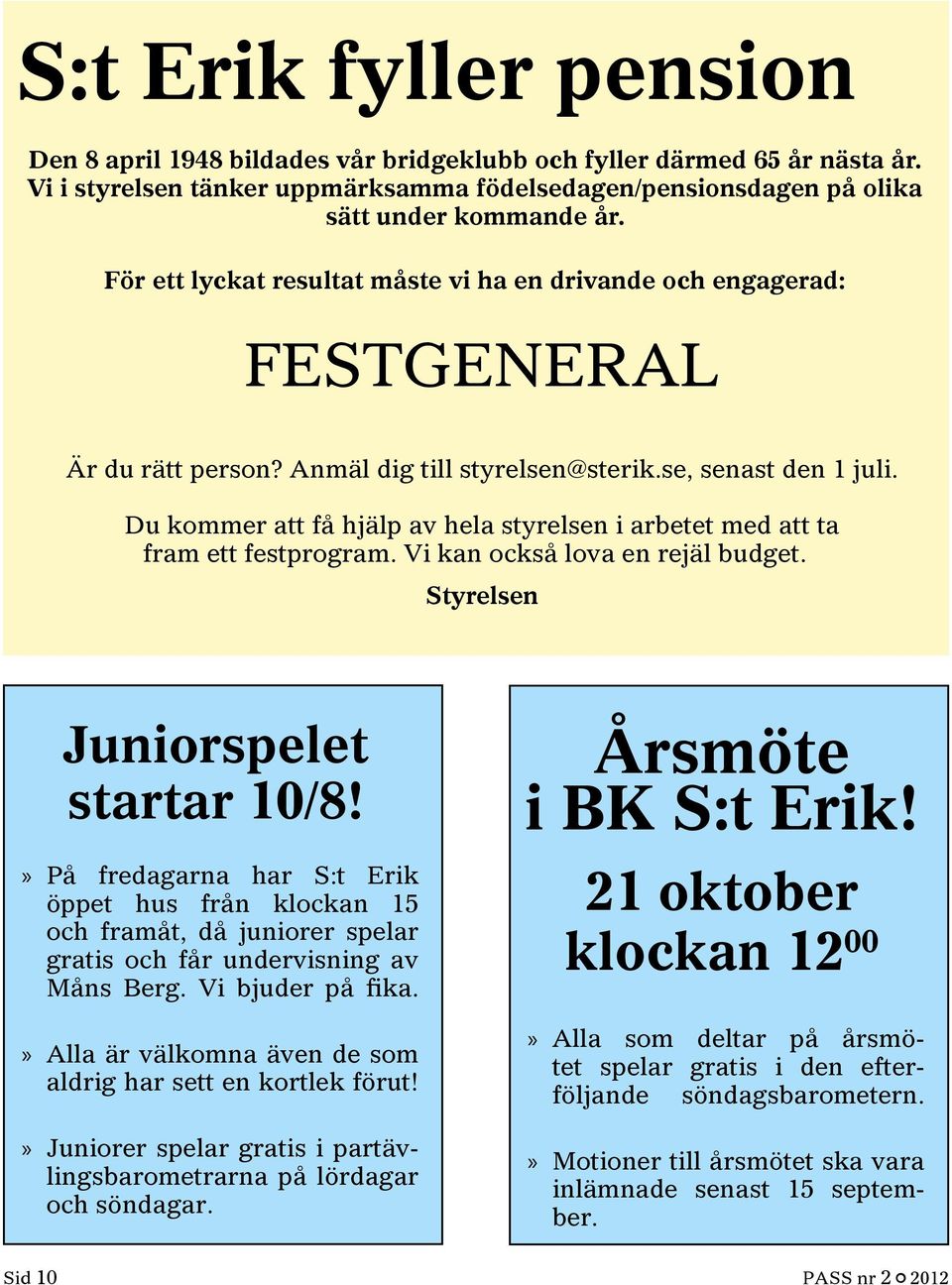 Du kommer att få hjälp av hela styrelsen i arbetet med att ta fram ett festprogram. Vi kan också lova en rejäl budget. Styrelsen Juniorspelet startar 10/8!