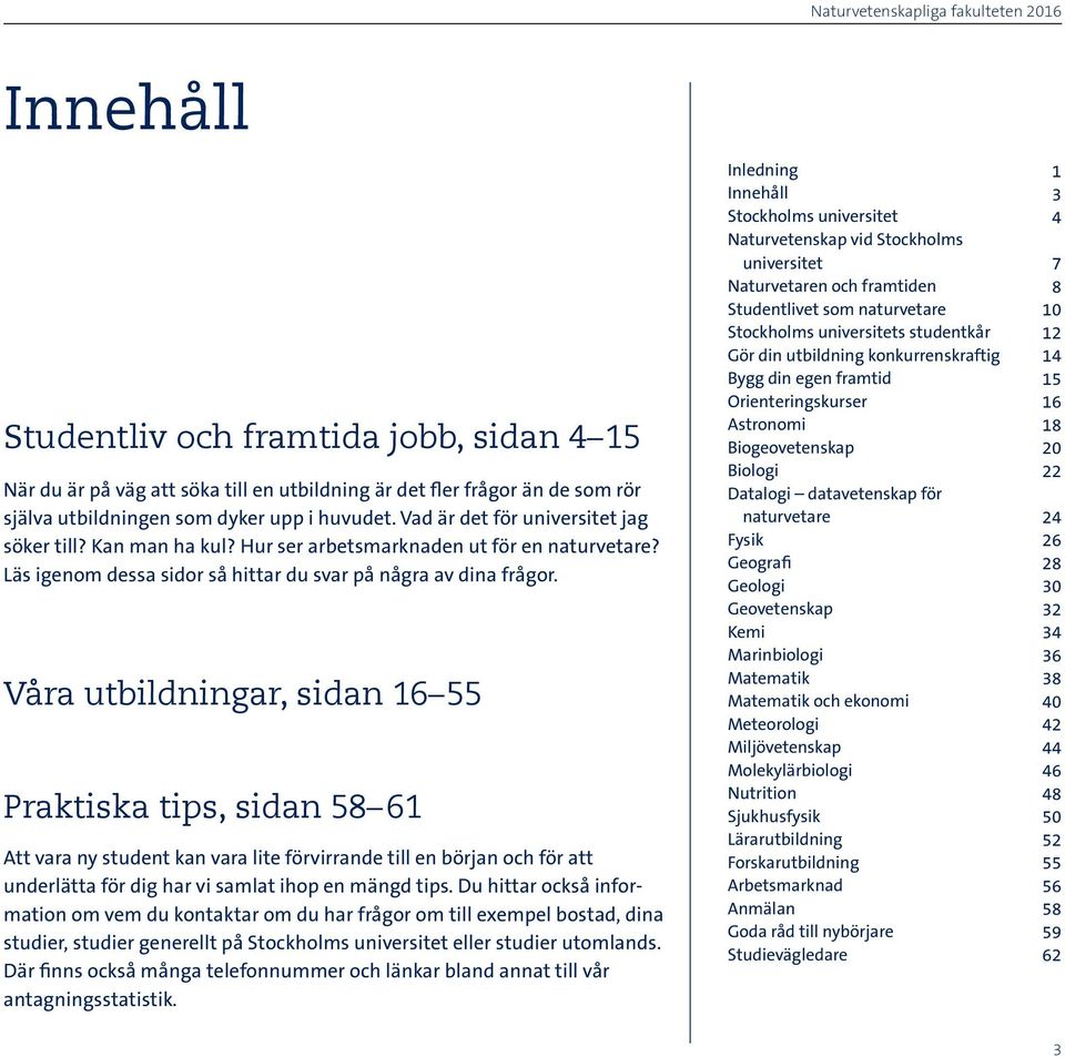 Våra utbildningar, sidan 16 55 Praktiska tips, sidan 58 61 Att vara ny student kan vara lite förvirrande till en början och för att under lätta för dig har vi samlat ihop en mängd tips.