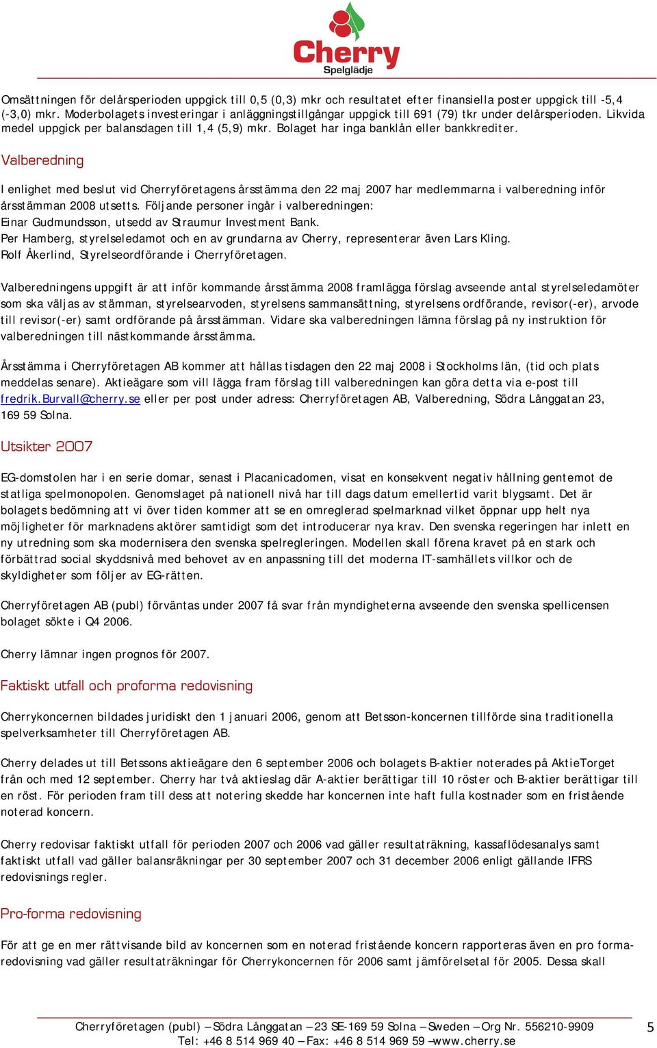 Bolaget har inga banklån eller bankkrediter. Valberedning I enlighet med beslut vid Cherryföretagens årsstämma den 22 maj 2007 har medlemmarna i valberedning inför årsstämman 2008 utsetts.