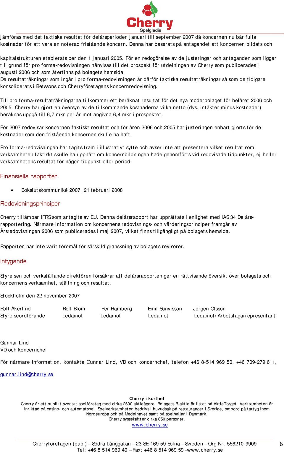 För en redogörelse av de justeringar och antaganden som ligger till grund för pro forma-redovisningen hänvisas till det prospekt för utdelningen av Cherry som publicerades i augusti 2006 och som