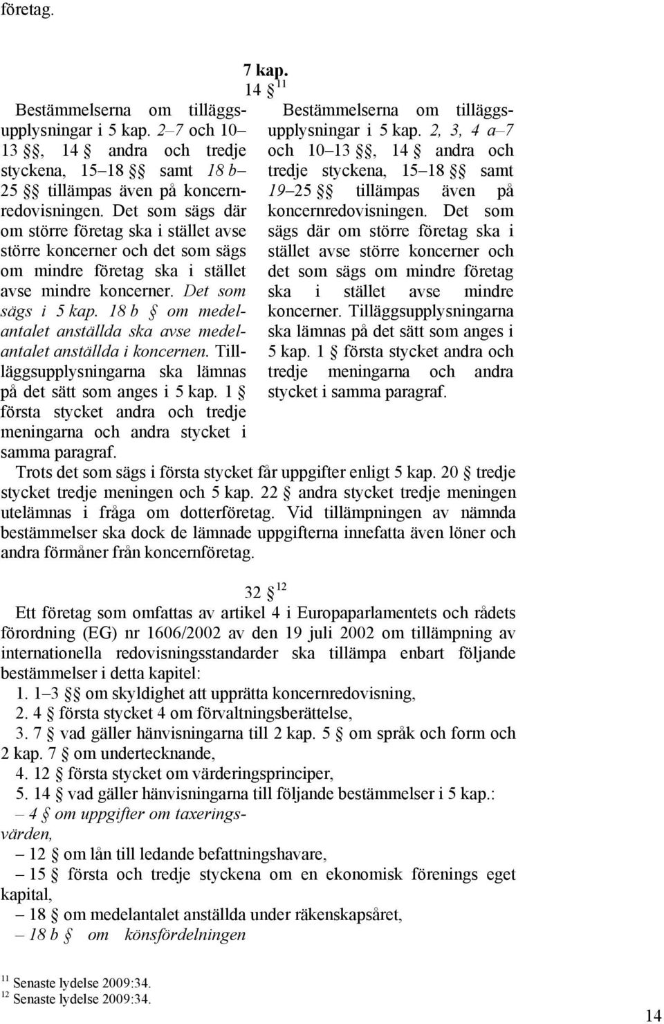 18 b om medelantalet anställda ska avse medelantalet anställda i koncernen. Tillläggsupplysningarna ska lämnas på det sätt som anges i 5 kap.