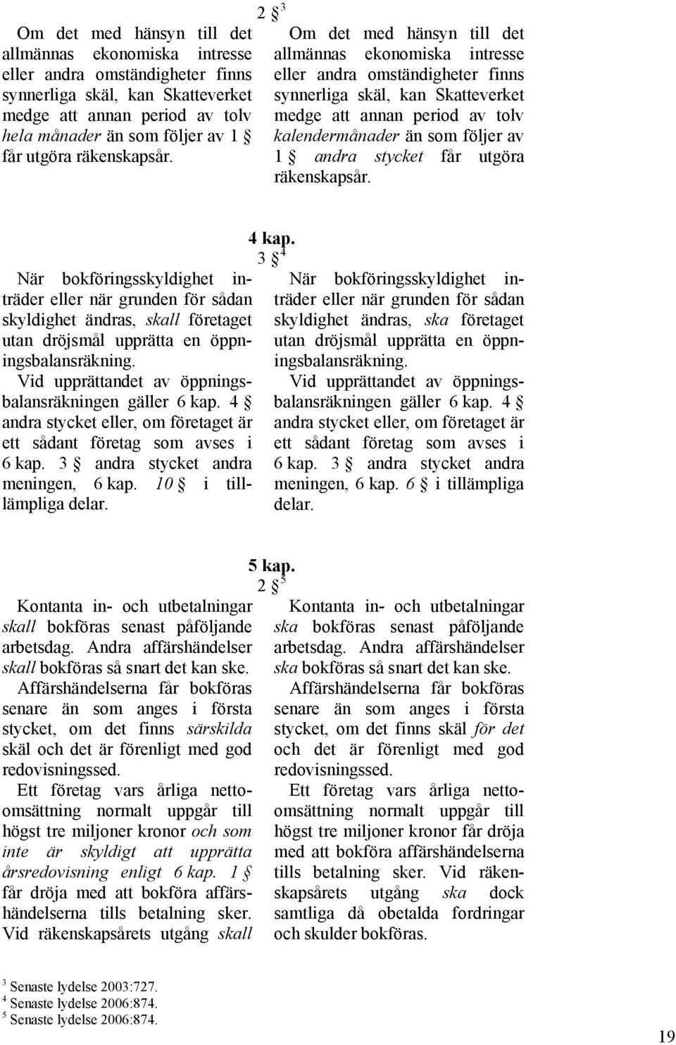 2 3 Om det med hänsyn till det allmännas ekonomiska intresse eller andra omständigheter finns synnerliga skäl, kan Skatteverket medge att annan period av tolv kalendermånader än som följer av 1 andra