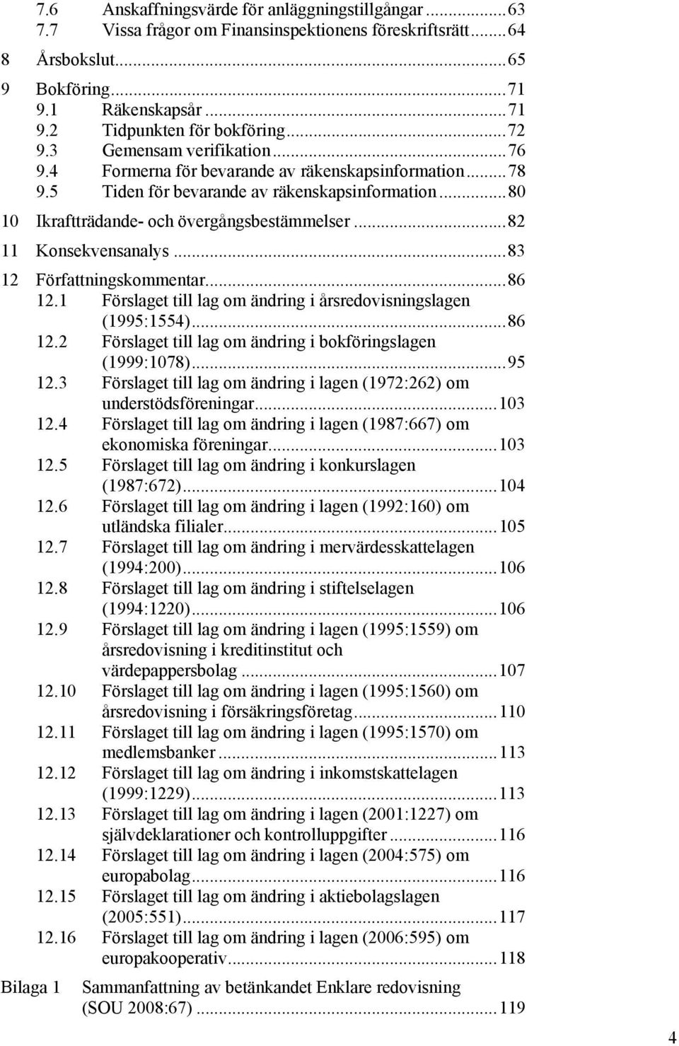 ..82 11 Konsekvensanalys...83 12 Författningskommentar...86 12.1 Förslaget till lag om ändring i årsredovisningslagen (1995:1554)...86 12.2 Förslaget till lag om ändring i bokföringslagen (1999:1078).