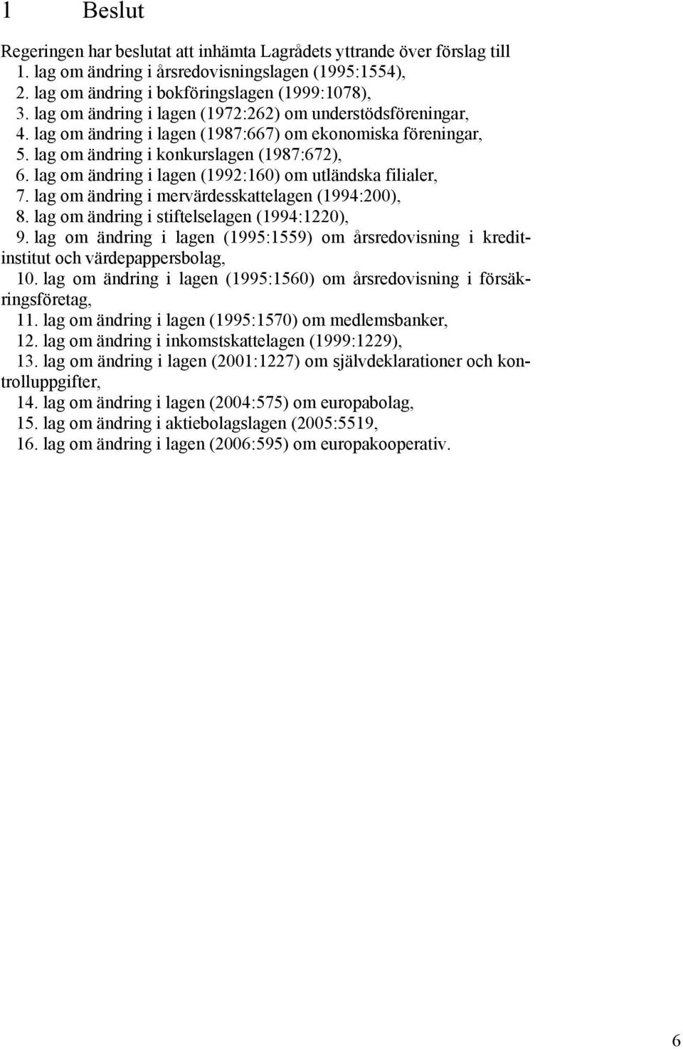 lag om ändring i lagen (1992:160) om utländska filialer, 7. lag om ändring i mervärdesskattelagen (1994:200), 8. lag om ändring i stiftelselagen (1994:1220), 9.