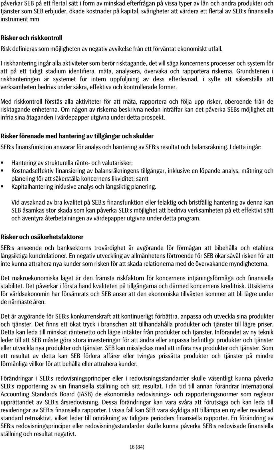 I riskhantering ingår alla aktiviteter som berör risktagande, det vill säga koncernens processer och system för att på ett tidigt stadium identifiera, mäta, analysera, övervaka och rapportera