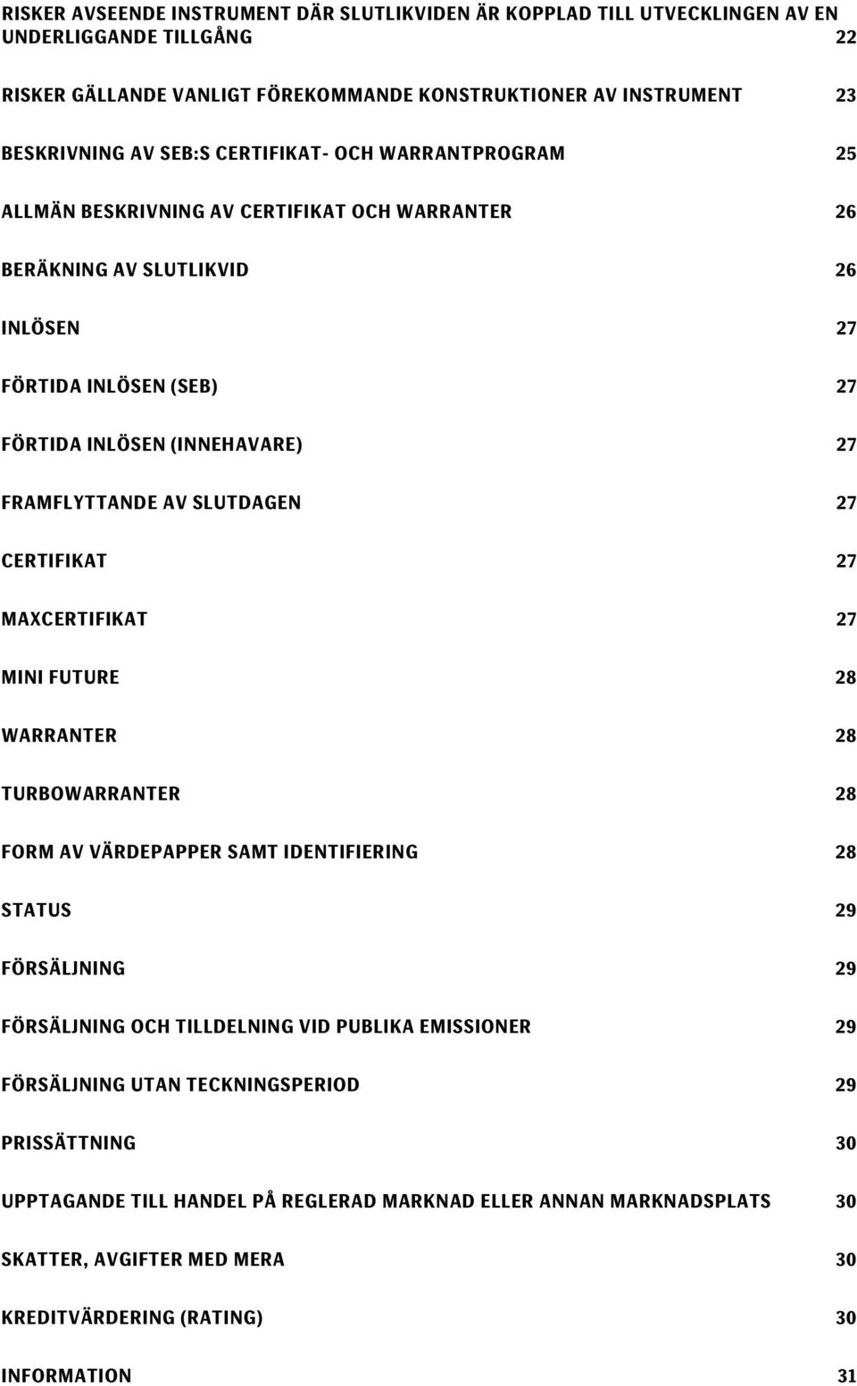 SLUTDAGEN 27 CERTIFIKAT 27 MAXCERTIFIKAT 27 MINI FUTURE 28 WARRANTER 28 TURBOWARRANTER 28 FORM AV VÄRDEPAPPER SAMT IDENTIFIERING 28 STATUS 29 FÖRSÄLJNING 29 FÖRSÄLJNING OCH TILLDELNING VID PUBLIKA