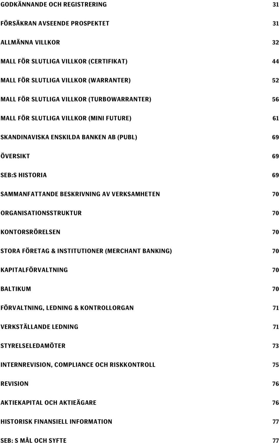 VERKSAMHETEN 70 ORGANISATIONSSTRUKTUR 70 KONTORSRÖRELSEN 70 STORA FÖRETAG & INSTITUTIONER (MERCHANT BANKING) 70 KAPITALFÖRVALTNING 70 BALTIKUM 70 FÖRVALTNING, LEDNING & KONTROLLORGAN 71