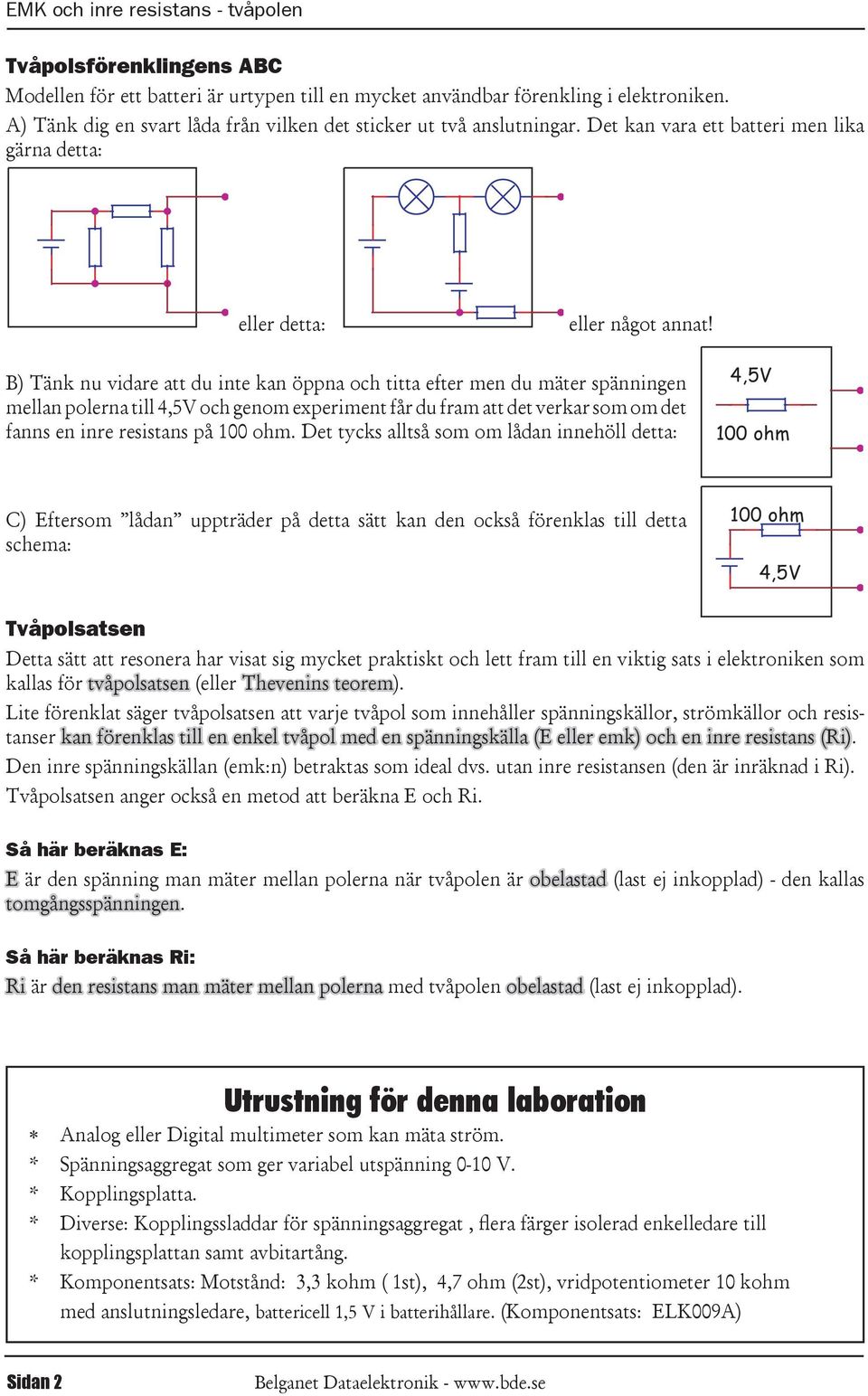 B) Tänk nu vidare att du inte kan öppna och titta efter men du mäter spänningen mellan polerna till och genom experiment får du fram att det verkar som om det fanns en inre resistans på 100 ohm.