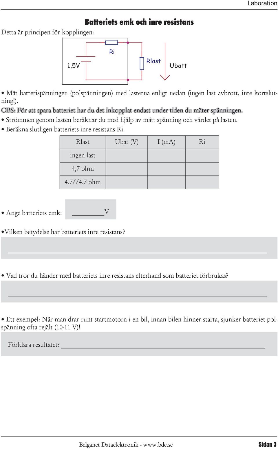 Beräkna slutligen batteriets inre resistans. Rlast Ubat (V) I (ma) ingen last 4,7 ohm 4,7//4,7 ohm Ange batteriets emk: _V Vilken betydelse har batteriets inre resistans?