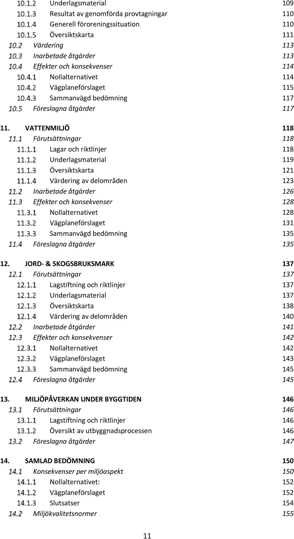 VATTENMILJÖ 118 Förutsättningar 118 Lagar och riktlinjer 118 Underlagsmaterial 119 Översiktskarta 121 ring av delområden 123 Inarbetade åtgärder 126 er och konsekvenser 128 Nollalternativet 128