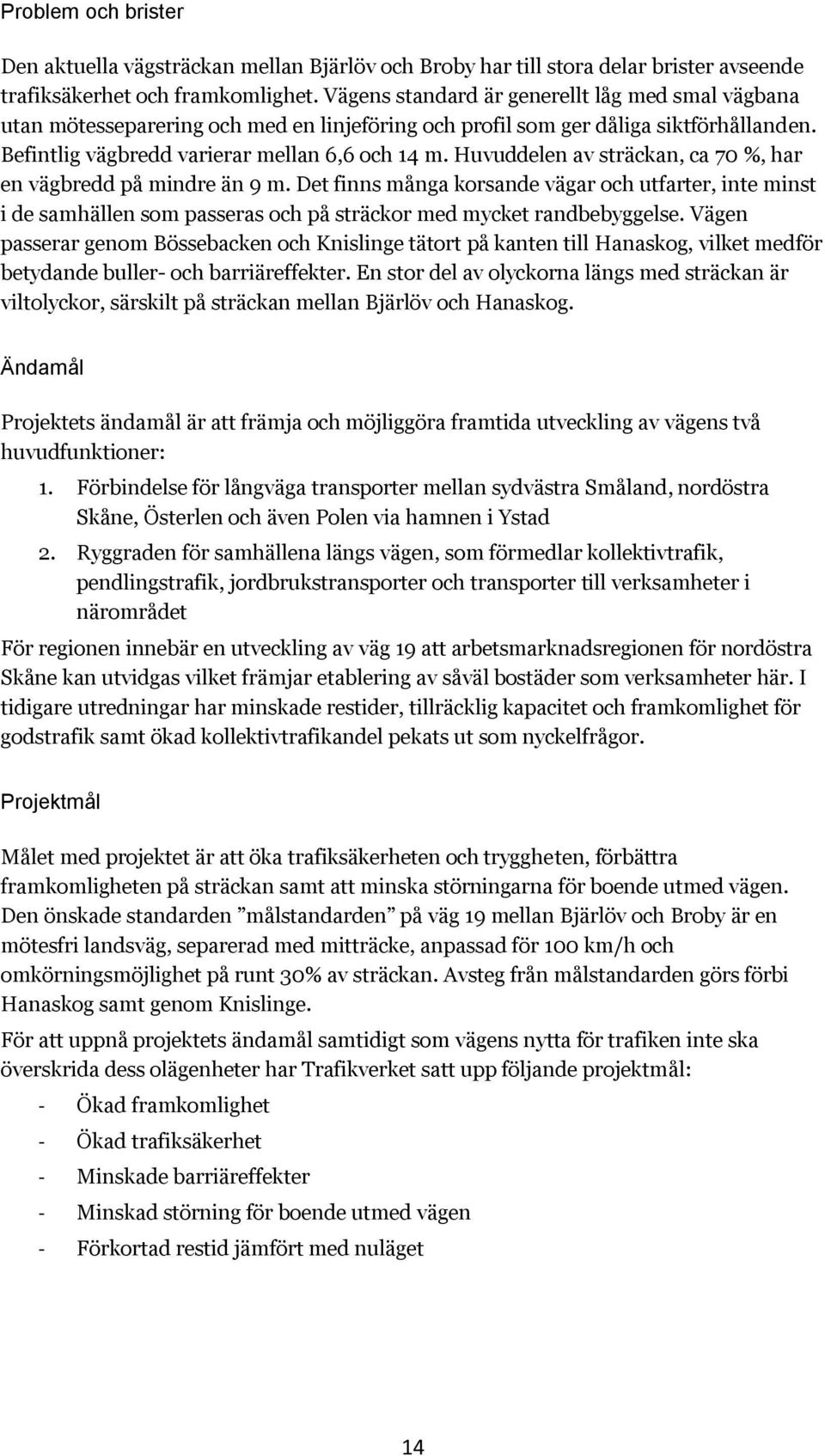 Huvuddelen av sträckan, ca 70 %, har en vägbredd på mindre än 9 m. Det finns många korsande vägar och utfarter, inte minst i de samhällen som passeras och på sträckor med mycket randbebyggelse.