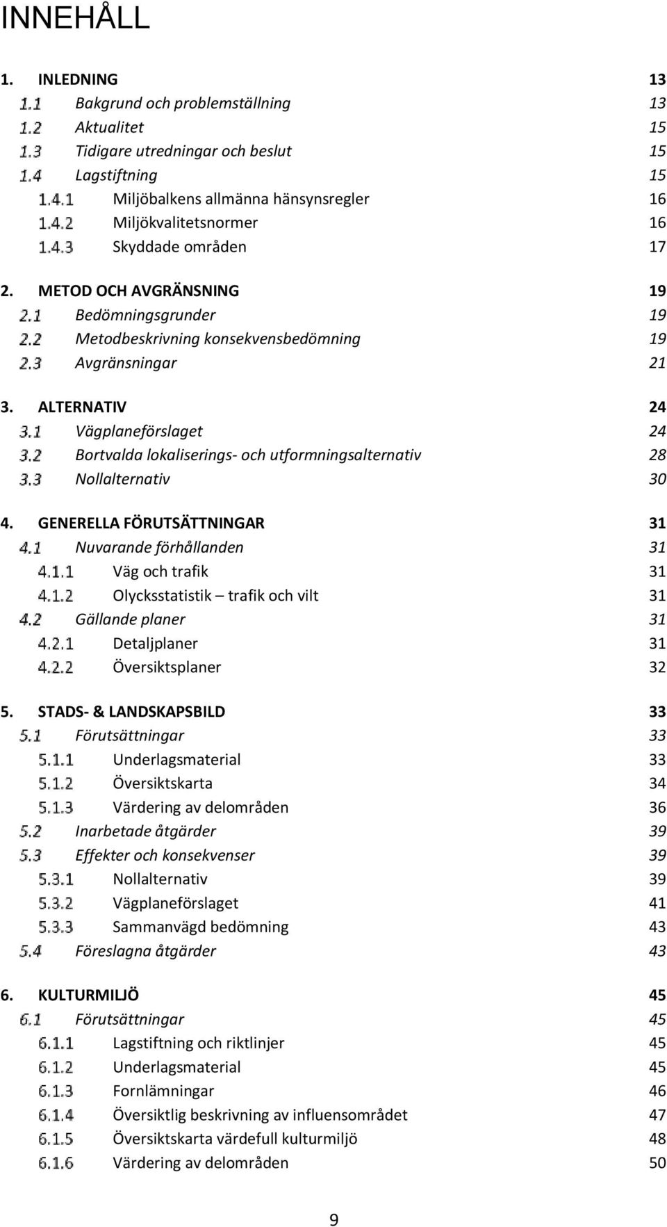 METOD OCH AVGRÄNSNING 19 Bedömningsgrunder 19 Metodbeskrivning konsekvensbedömning 19 Avgränsningar 21 3.