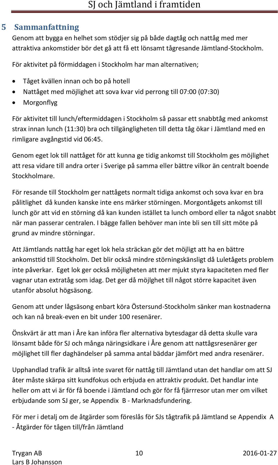 lunch/eftermiddagen i Stockholm så passar ett snabbtåg med ankomst strax innan lunch (11:30) bra och tillgängligheten till detta tåg ökar i Jämtland med en rimligare avgångstid vid 06:45.