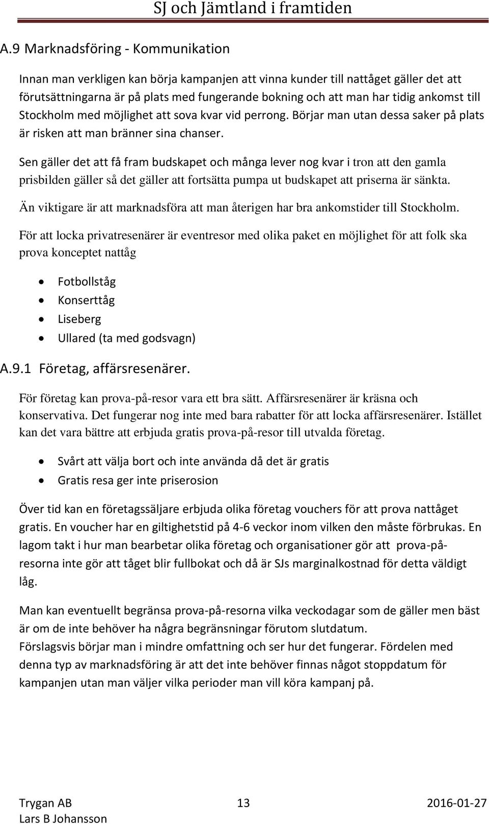 Sen gäller det att få fram budskapet och många lever nog kvar i tron att den gamla prisbilden gäller så det gäller att fortsätta pumpa ut budskapet att priserna är sänkta.