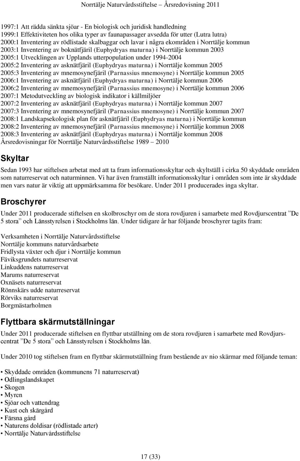 1994-2004 2005:2 Inventering av asknätfjäril (Euphydryas maturna) i Norrtälje kommun 2005 2005:3 Inventering av mnemosynefjäril (Parnassius mnemosyne) i Norrtälje kommun 2005 2006:1 Inventering av