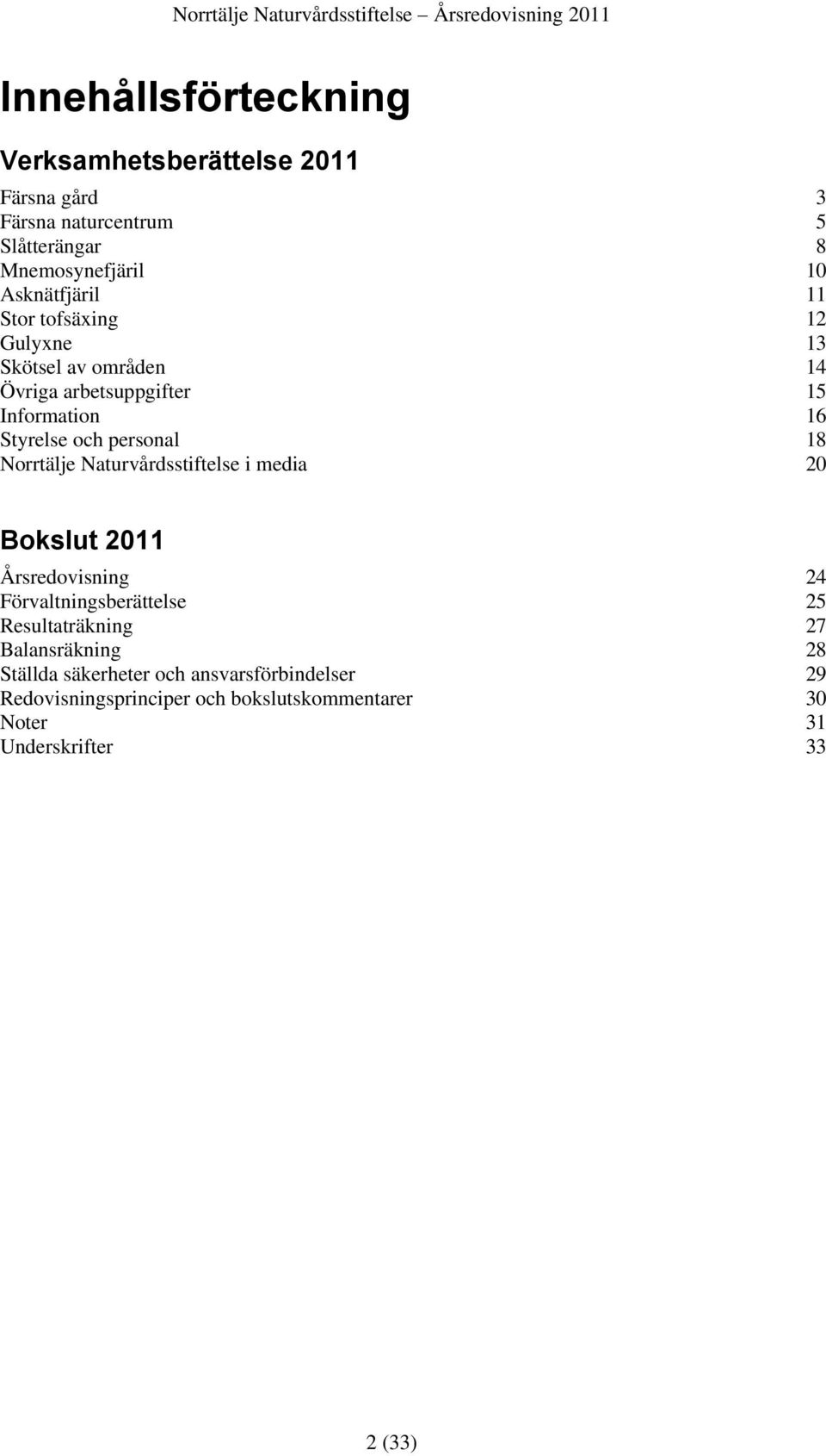 personal 18 Norrtälje Naturvårdsstiftelse i media 20 Bokslut 2011 Årsredovisning 24 Förvaltningsberättelse 25 Resultaträkning