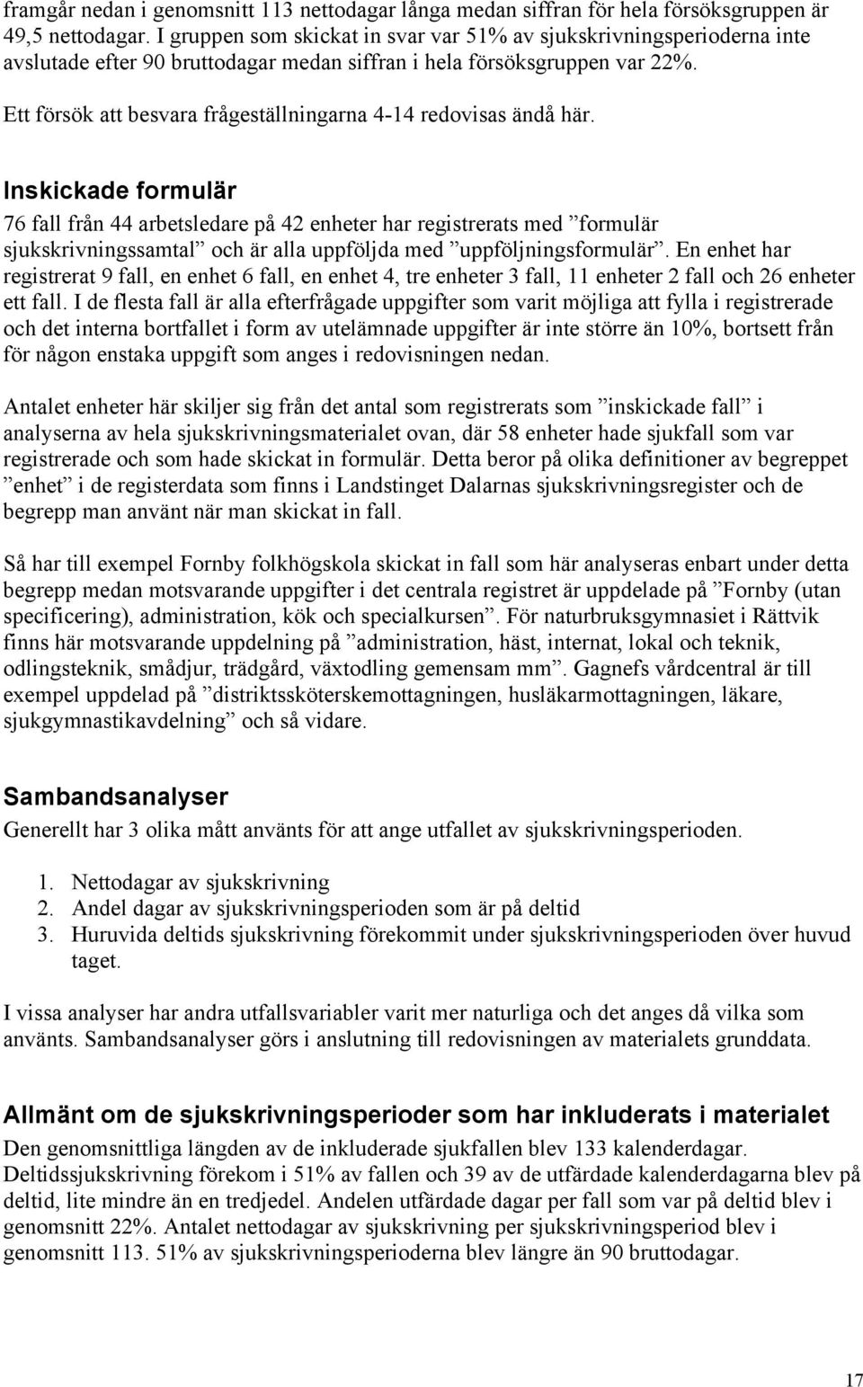 Ett försök att besvara frågeställningarna 4-14 redovisas ändå här.