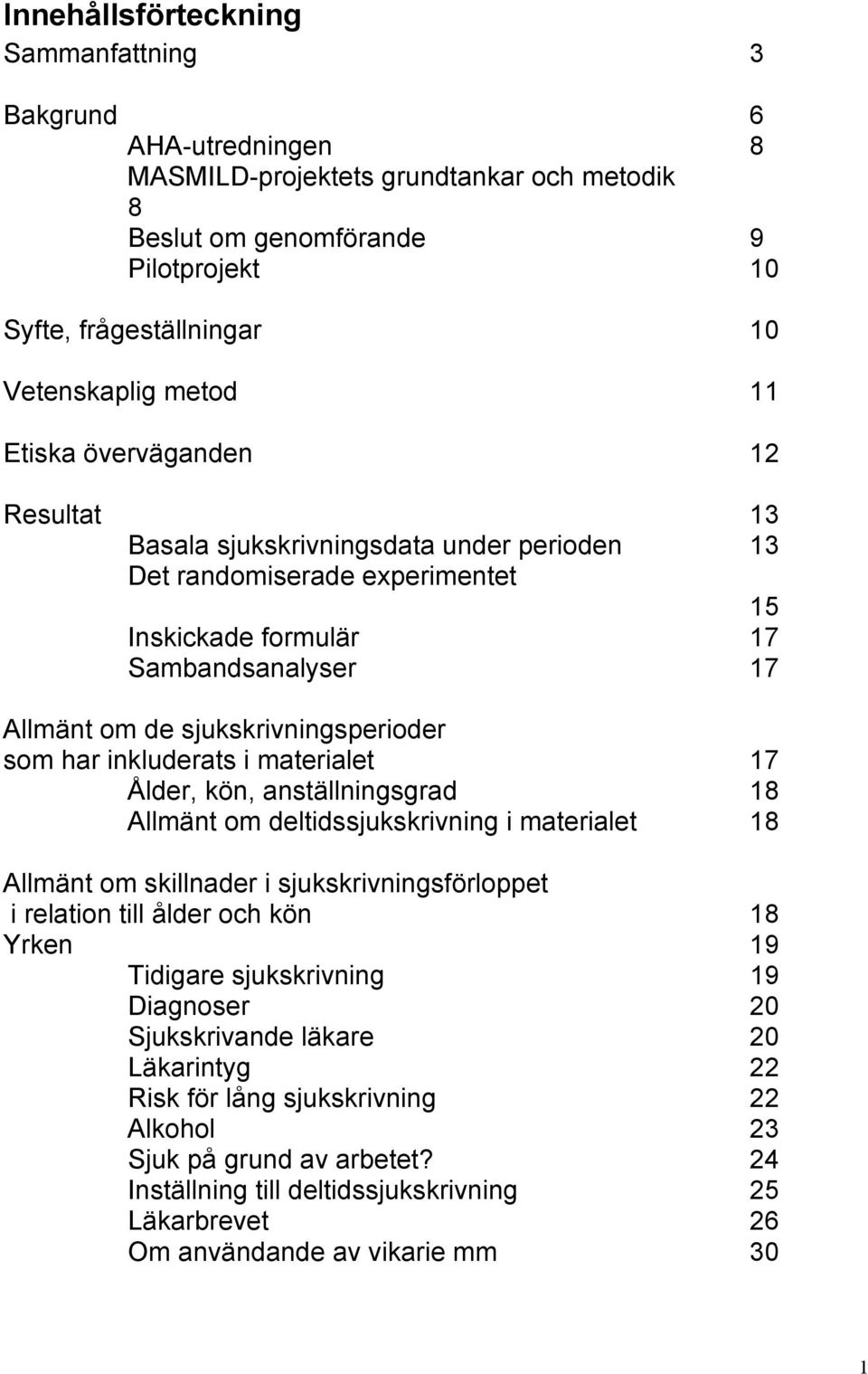 har inkluderats i materialet 17 Ålder, kön, anställningsgrad 18 Allmänt om deltidssjukskrivning i materialet 18 Allmänt om skillnader i sjukskrivningsförloppet i relation till ålder och kön 18 Yrken