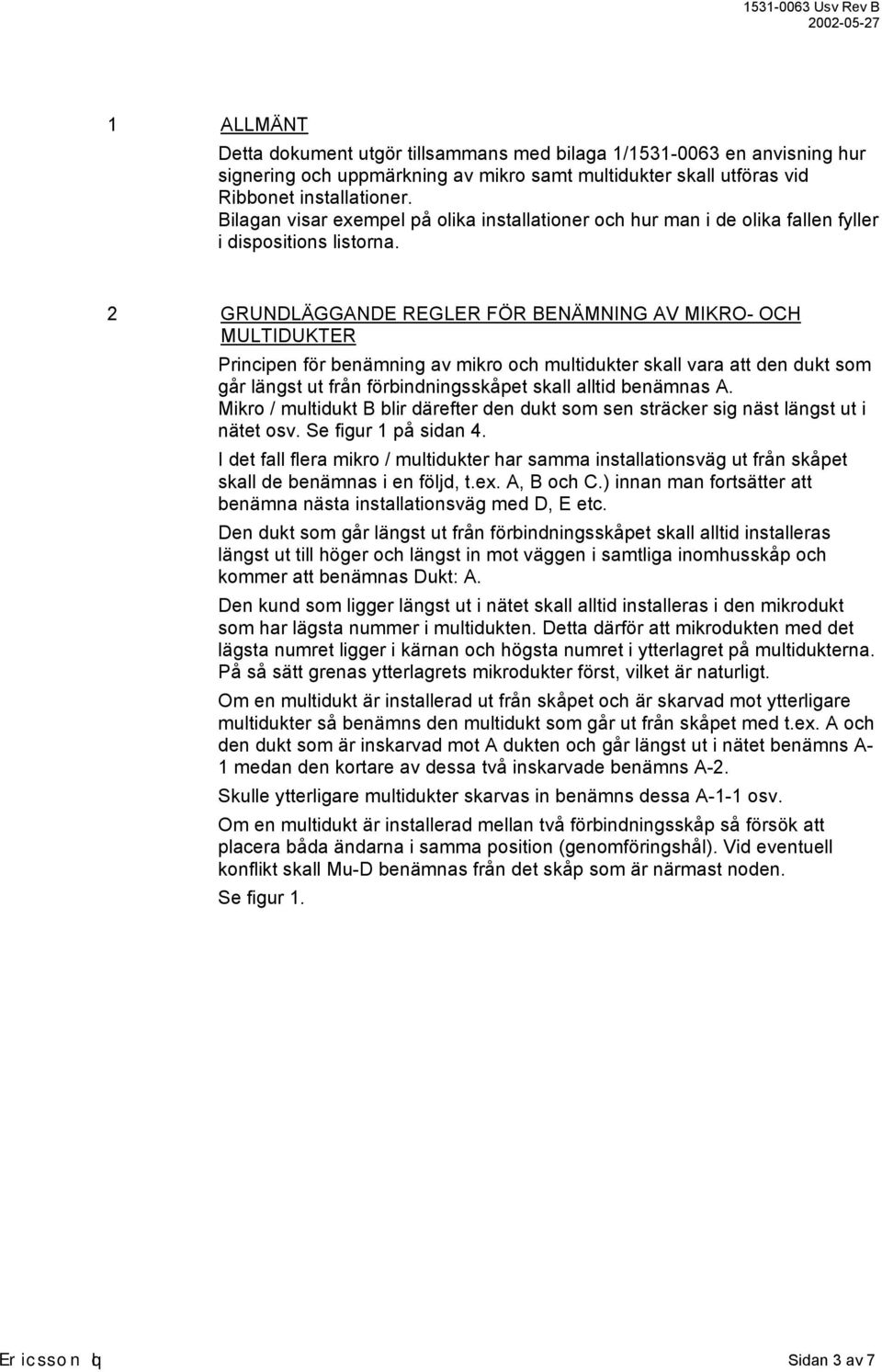 2 GRUNDLÄGGANDE REGLER FÖR BENÄMNING AV MIKRO- OCH MULTIDUKTER Principen för benämning av mikro och multidukter skall vara att den dukt som går längst ut från förbindningsskåpet skall alltid benämnas