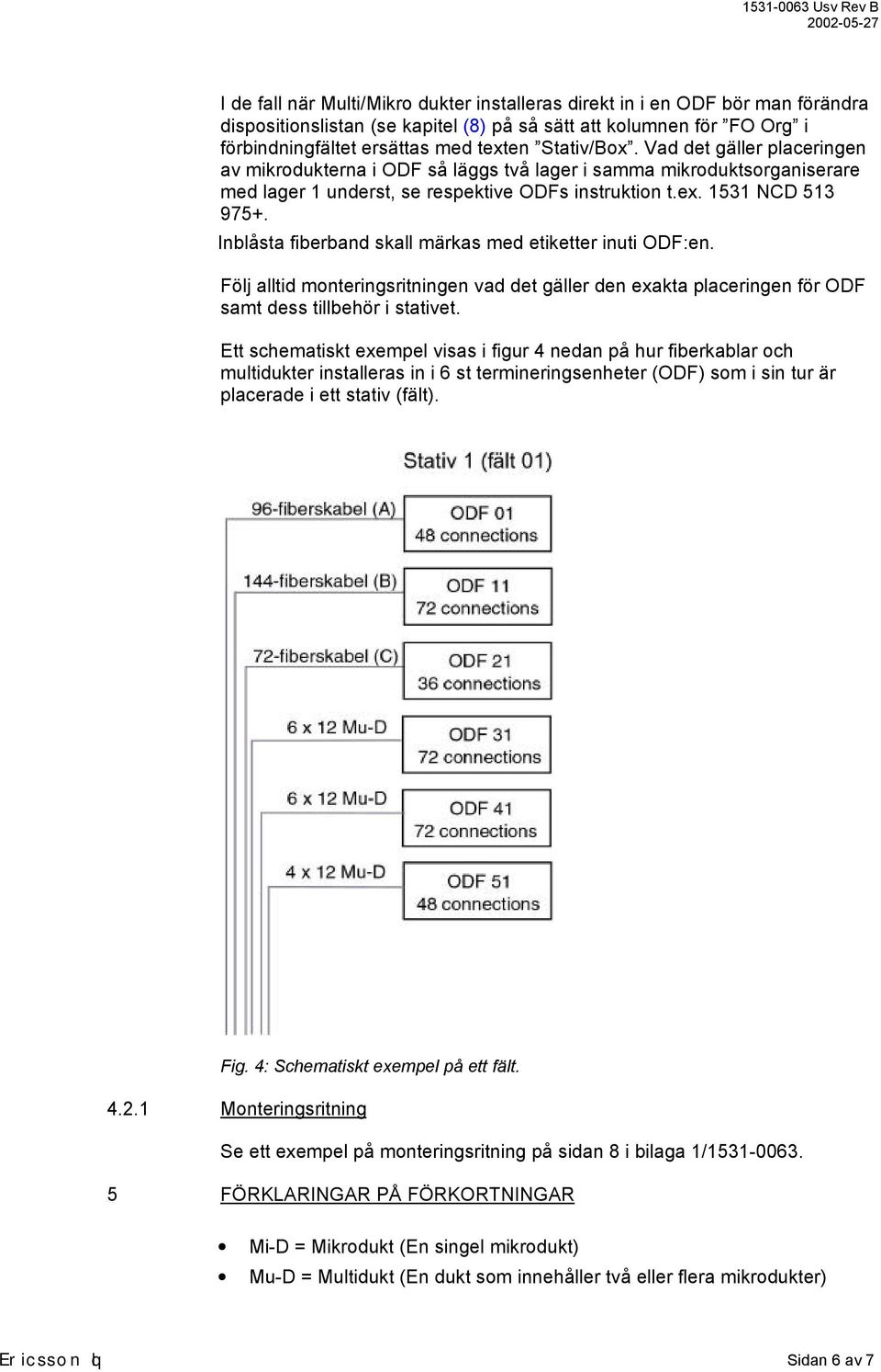 Inblåsta fiberband skall märkas med etiketter inuti ODF:en. Följ alltid monteringsritningen vad det gäller den exakta placeringen för ODF samt dess tillbehör i stativet.