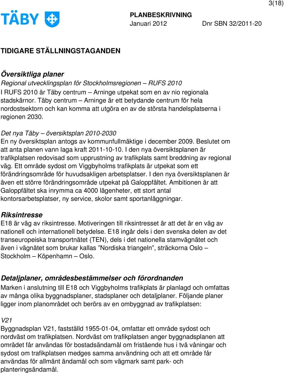 Det nya Täby översiktsplan 2010-2030 En ny översiktsplan antogs av kommunfullmäktige i december 2009. Beslutet om att anta planen vann laga kraft 2011-10-10.