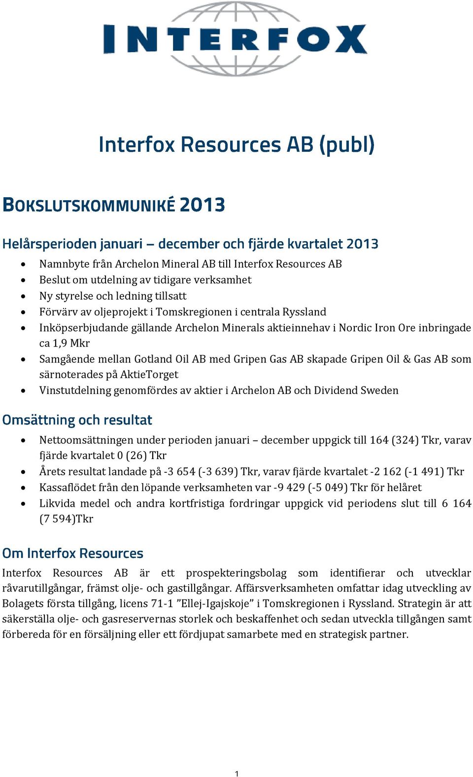 AktieTorget Vinstutdelning genomfördes av aktier i Archelon AB och Dividend Sweden Nettoomsättningen under perioden januari december uppgick till 164 (324) Tkr, varav fjärde kvartalet 0 (26) Tkr