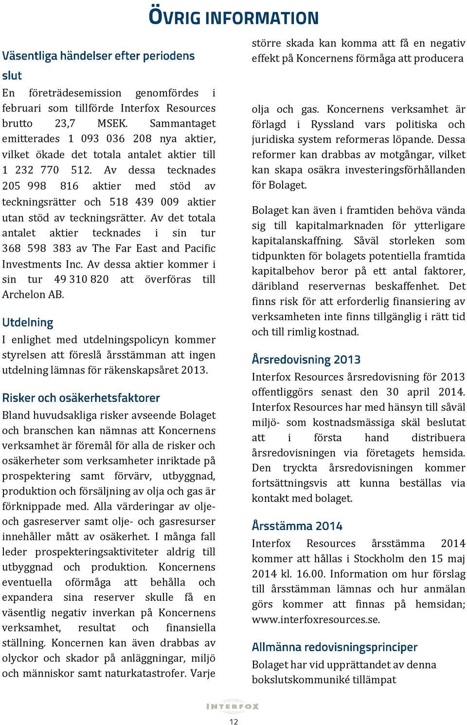 Av dessa tecknades 205 998 816 aktier med stöd av teckningsrätter och 518 439 009 aktier utan stöd av teckningsrätter.