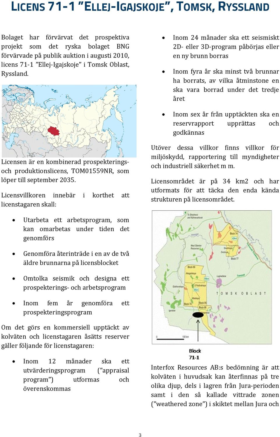 Inom sex år från upptäckten ska en reservrapport upprättas och godkännas Licensen är en kombinerad prospekteringsoch produktionslicens, TOM01559NR, som löper till september 2035.