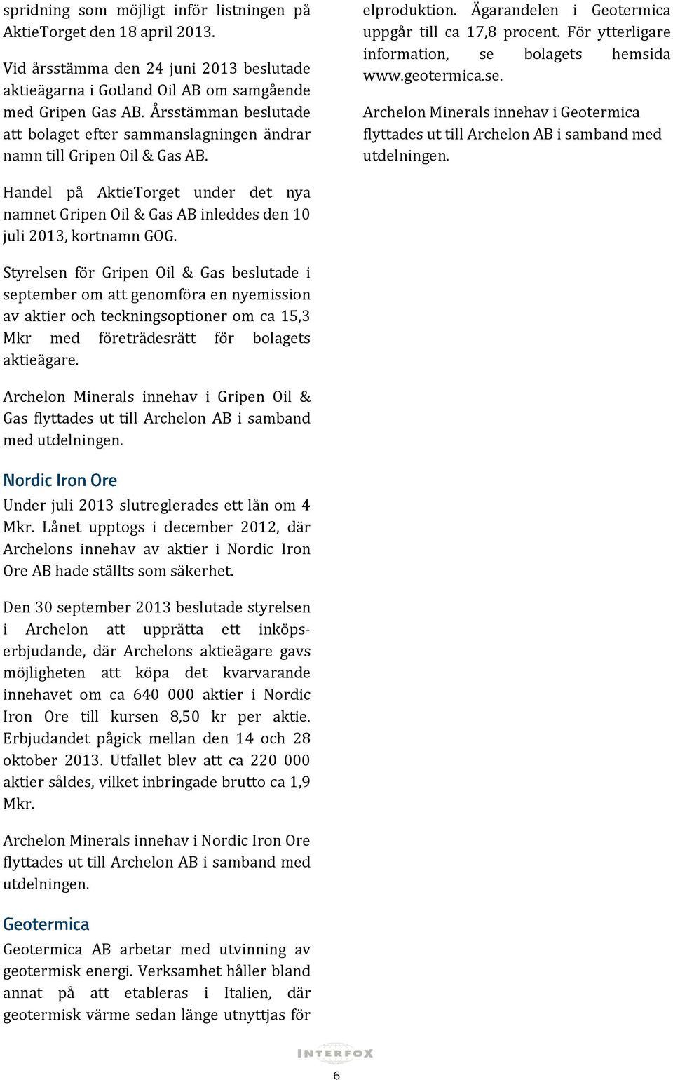 För ytterligare information, se bolagets hemsida www.geotermica.se. Archelon Minerals innehav i Geotermica flyttades ut till Archelon AB i samband med utdelningen.