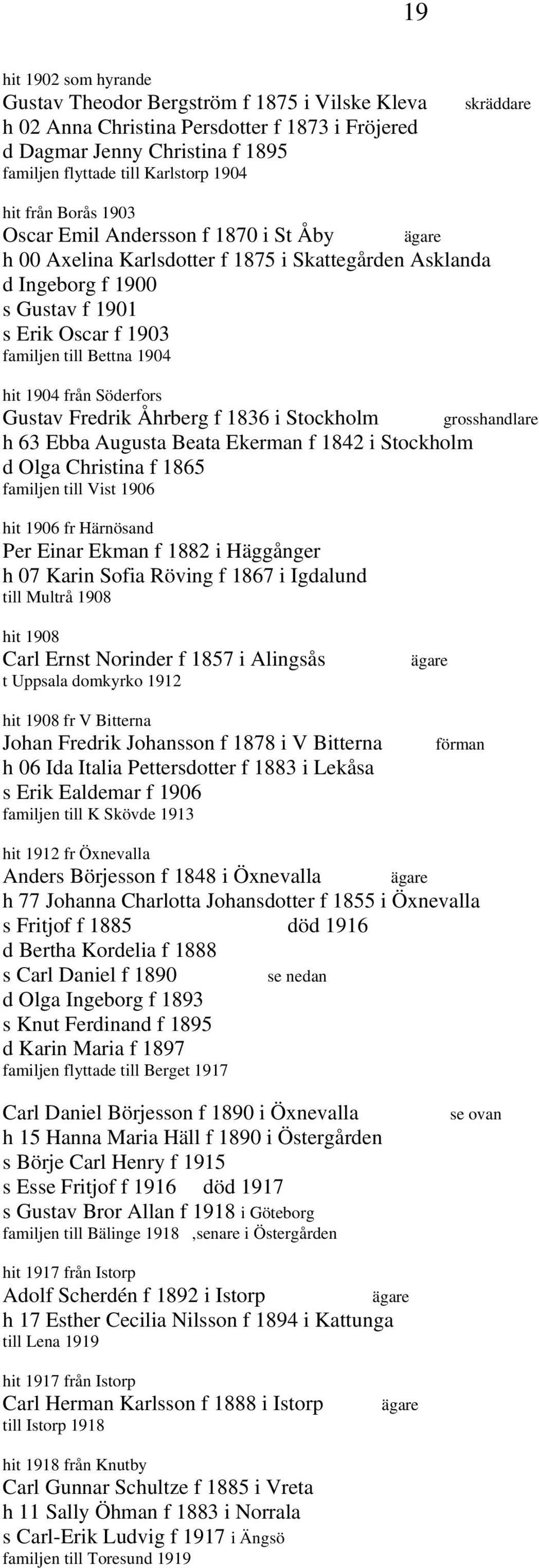 hit 1904 från Söderfors Gustav Fredrik Åhrberg f 1836 i Stockholm h 63 Ebba Augusta Beata Ekerman f 1842 i Stockholm d Olga Christina f 1865 familjen till Vist 1906 hit 1906 fr Härnösand Per Einar