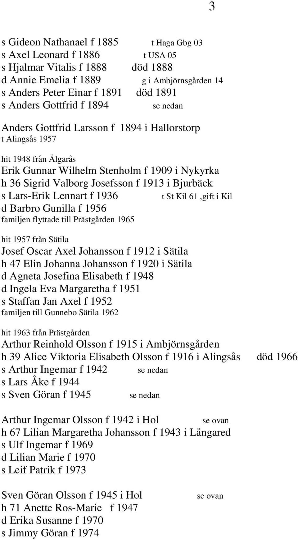 Bjurbäck s Lars-Erik Lennart f 1936 d Barbro Gunilla f 1956 familjen flyttade till Prästgården 1965 hit 1957 från Sätila Josef Oscar Axel Johansson f 1912 i Sätila h 47 Elin Johanna Johansson f 1920