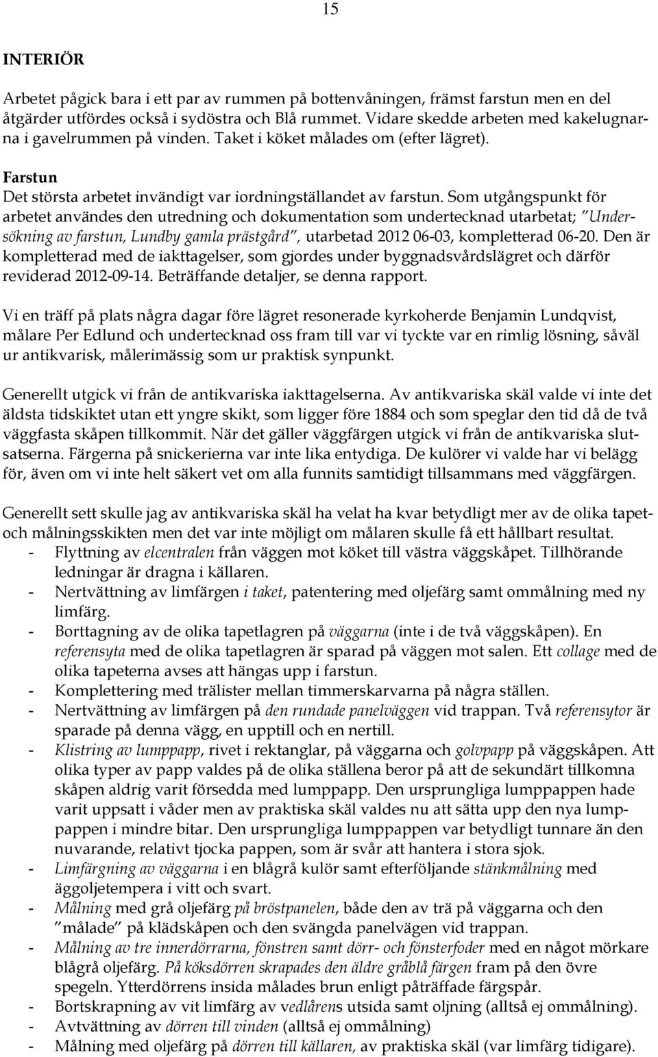 Som utgångspunkt för arbetet användes den utredning och dokumentation som undertecknad utarbetat; Undersökning av farstun, Lundby gamla prästgård, utarbetad 2012 06-03, kompletterad 06-20.